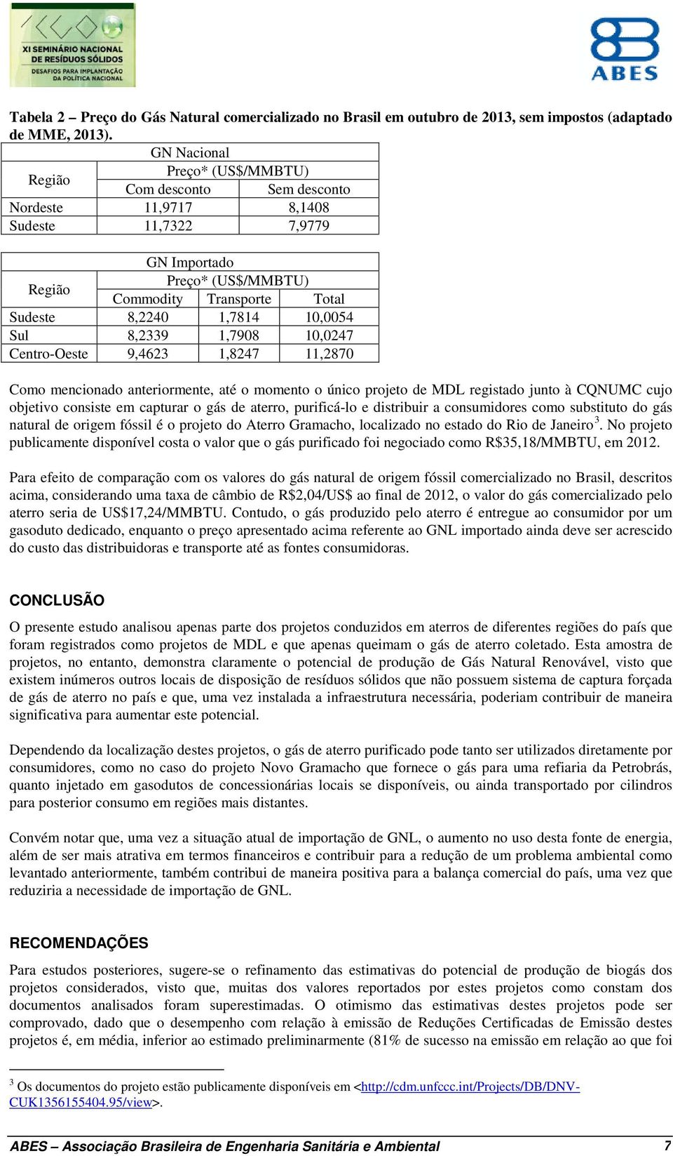 10,0054 Sul 8,2339 1,7908 10,0247 Centro-Oeste 9,4623 1,8247 11,2870 Como mencionado anteriormente, até o momento o único projeto de MDL registado junto à CQNUMC cujo objetivo consiste em capturar o