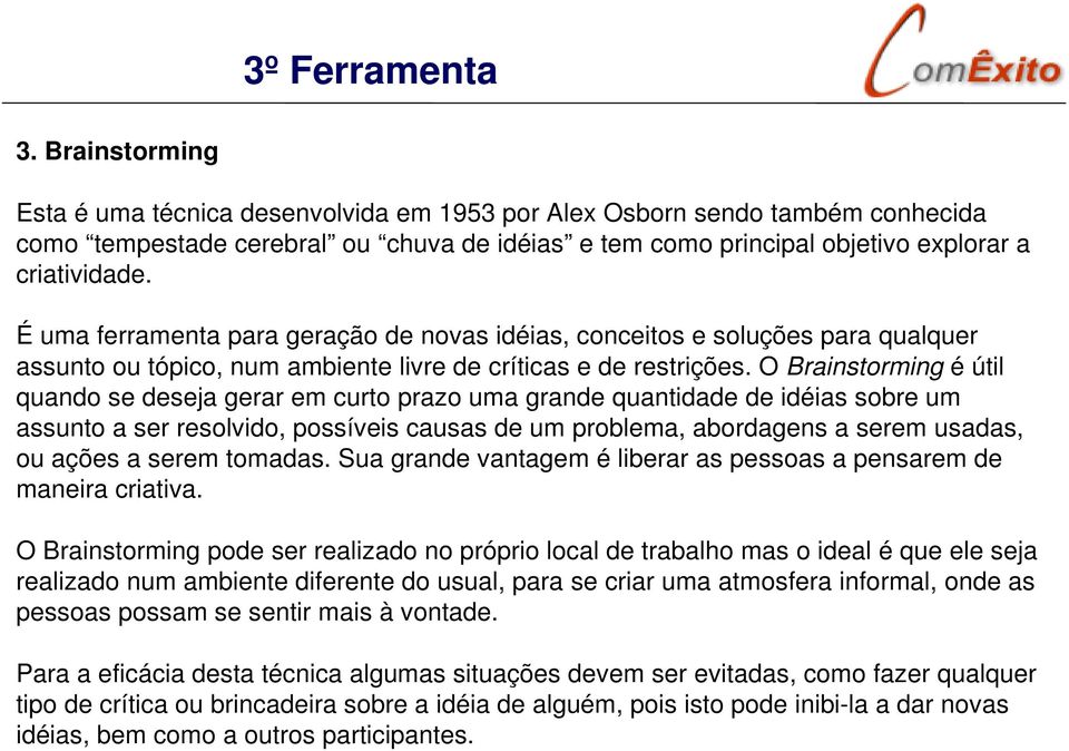 É uma ferramenta para geração de novas idéias, conceitos e soluções para qualquer assunto ou tópico, num ambiente livre de críticas e de restrições.