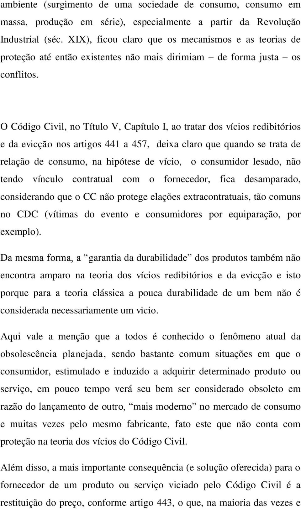 O Código Civil, no Título V, Capítulo I, ao tratar dos vícios redibitórios e da evicção nos artigos 441 a 457, deixa claro que quando se trata de relação de consumo, na hipótese de vício, o