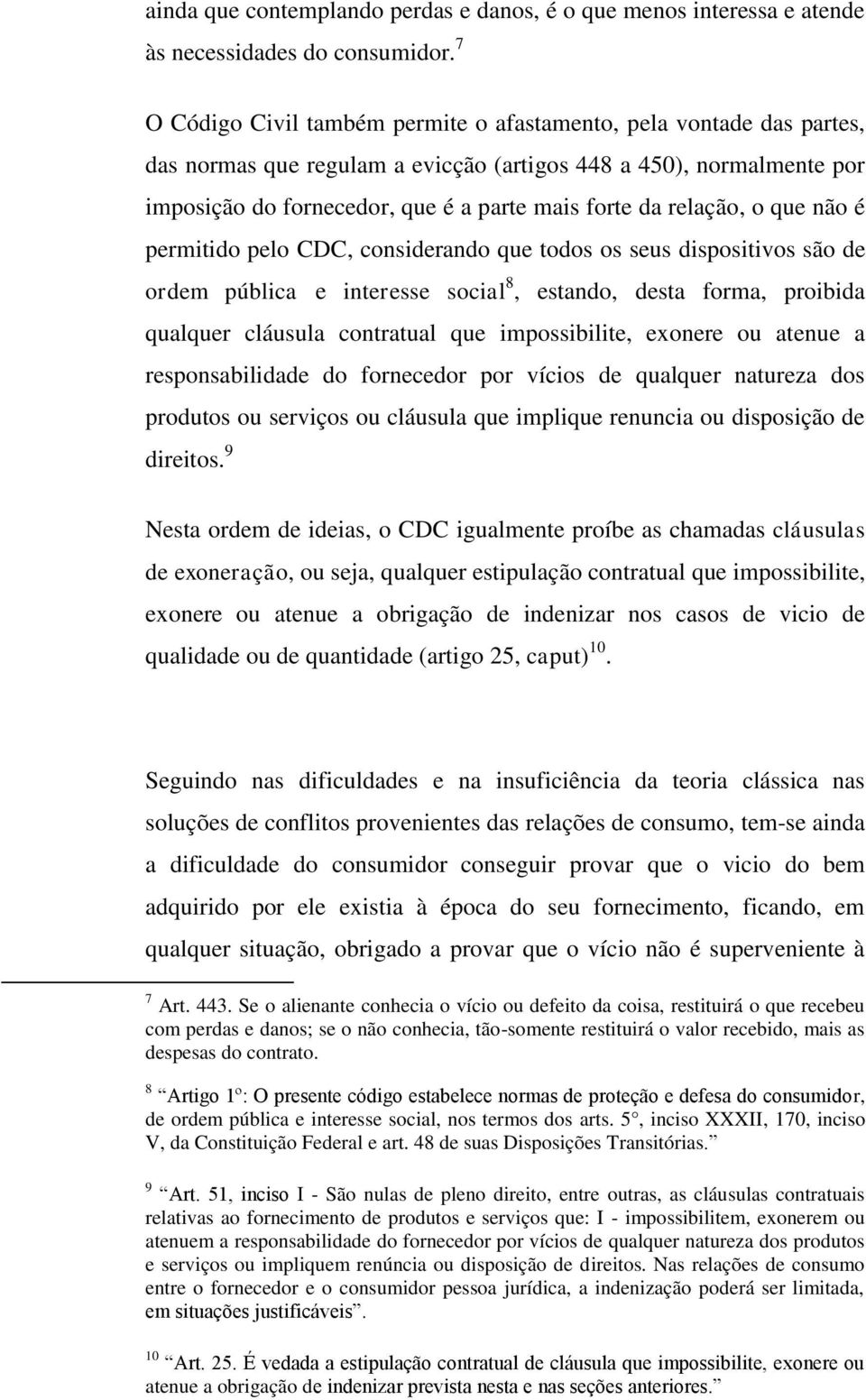 relação, o que não é permitido pelo CDC, considerando que todos os seus dispositivos são de ordem pública e interesse social 8, estando, desta forma, proibida qualquer cláusula contratual que