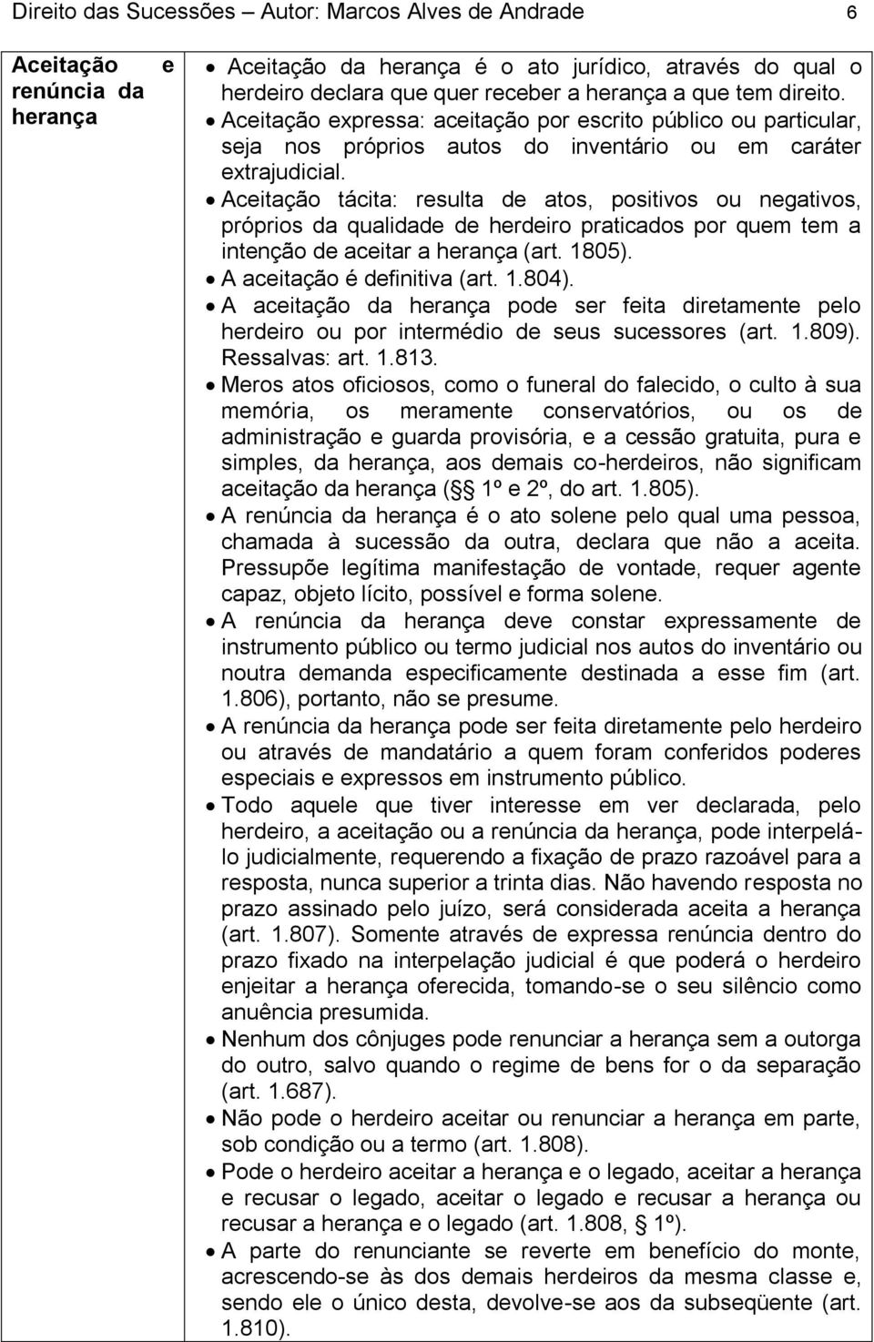 Aceitação tácita: resulta de atos, positivos ou negativos, próprios da qualidade de herdeiro praticados por quem tem a intenção de aceitar a herança (art. 1805). A aceitação é definitiva (art. 1.804).