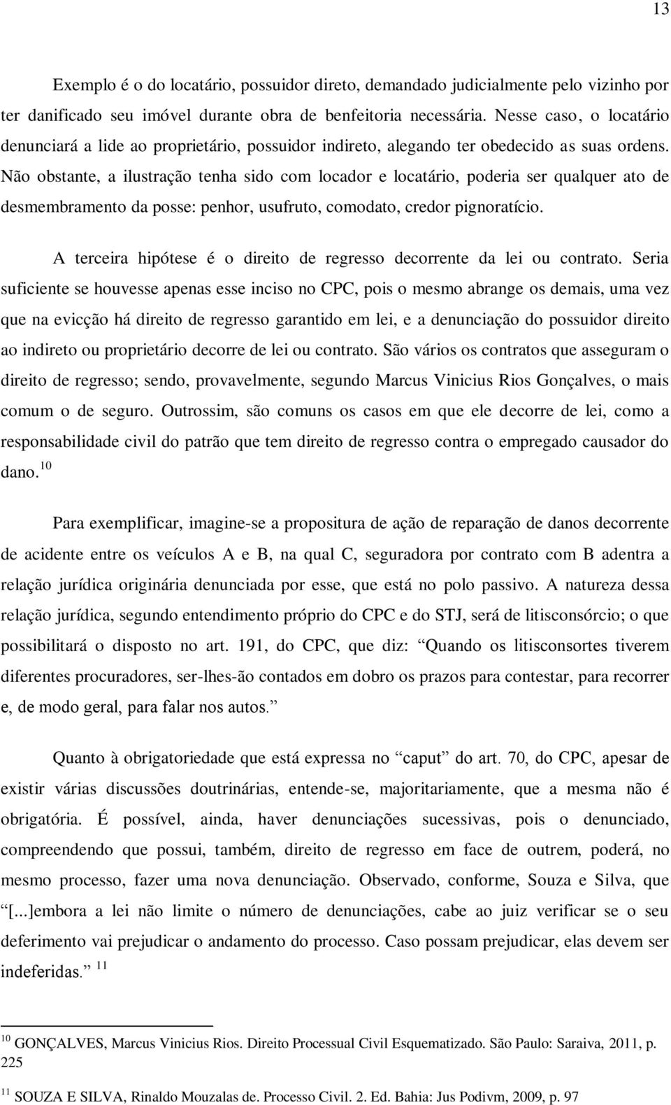 Não obstante, a ilustração tenha sido com locador e locatário, poderia ser qualquer ato de desmembramento da posse: penhor, usufruto, comodato, credor pignoratício.