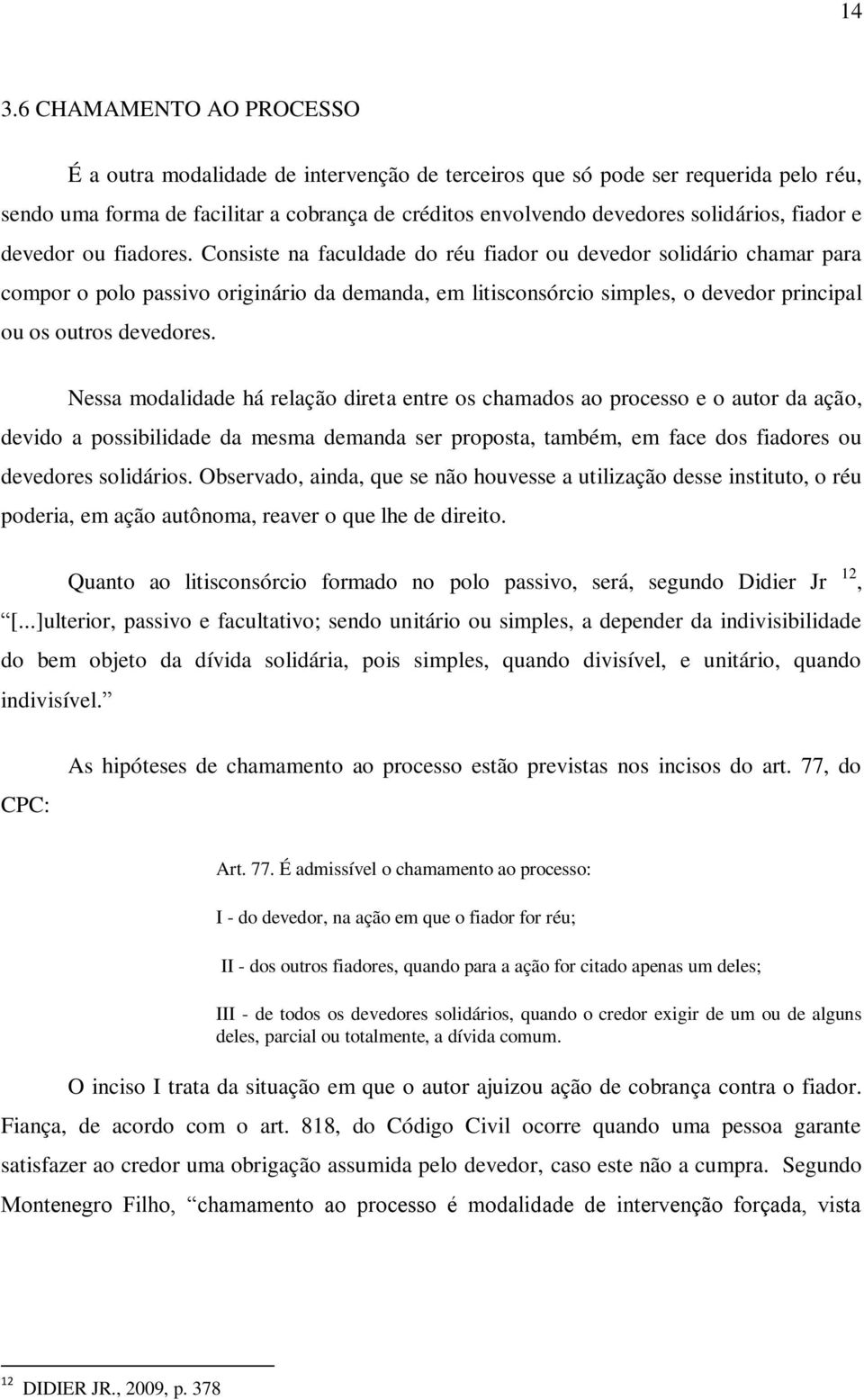 Consiste na faculdade do réu fiador ou devedor solidário chamar para compor o polo passivo originário da demanda, em litisconsórcio simples, o devedor principal ou os outros devedores.