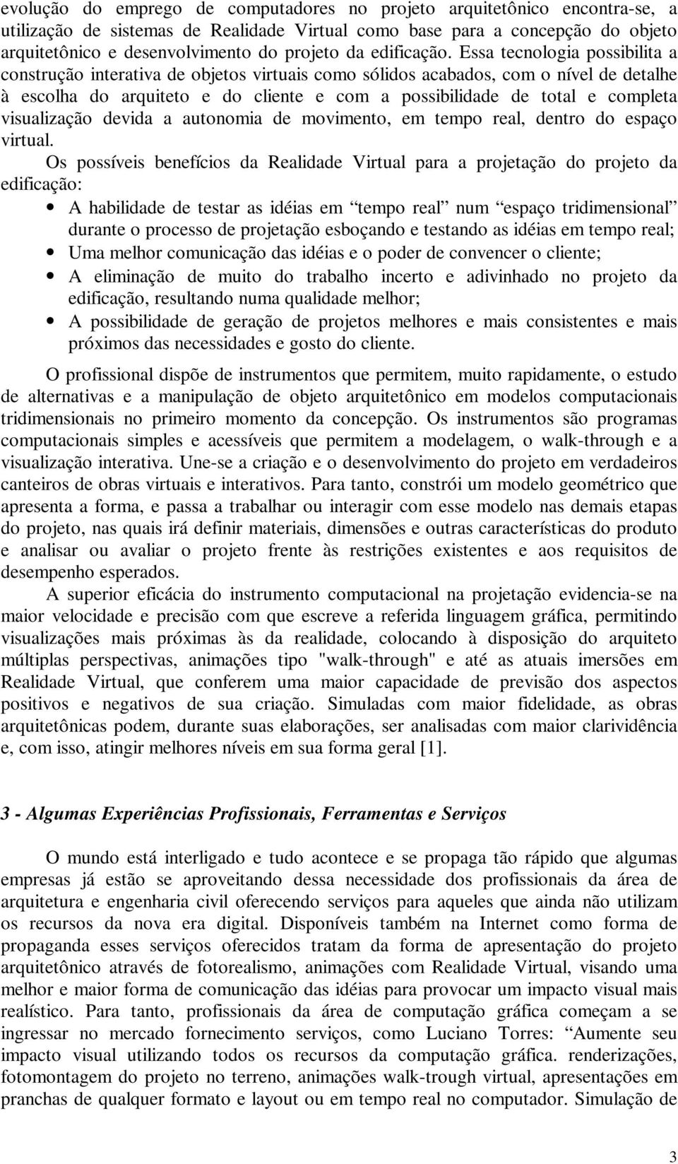 Essa tecnologia possibilita a construção interativa de objetos virtuais como sólidos acabados, com o nível de detalhe à escolha do arquiteto e do cliente e com a possibilidade de total e completa