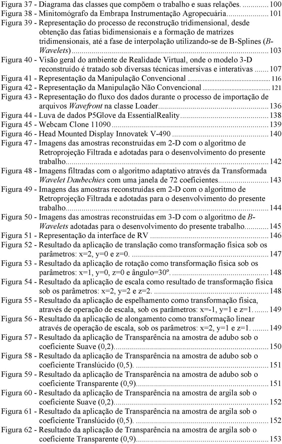 de B-Splines (B- Wavelets)...103 Figura 40 - Visão geral do ambiente de Realidade Virtual, onde o modelo 3-D reconstruído é tratado sob diversas técnicas imersivas e interativas.