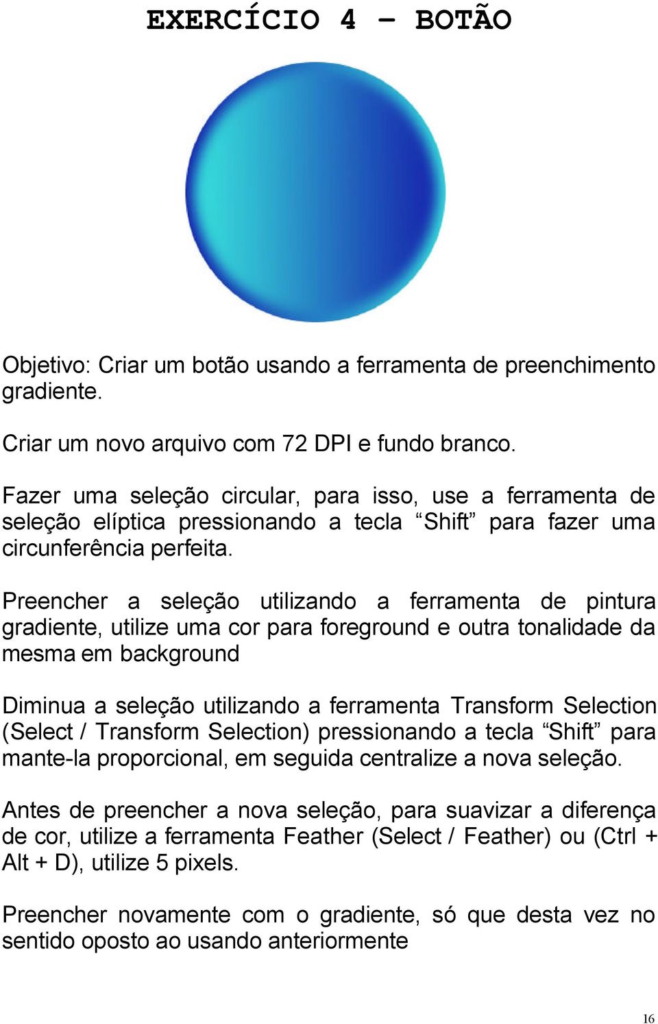 Preencher a seleção utilizando a ferramenta de pintura gradiente, utilize uma cor para foreground e outra tonalidade da mesma em background Diminua a seleção utilizando a ferramenta Transform