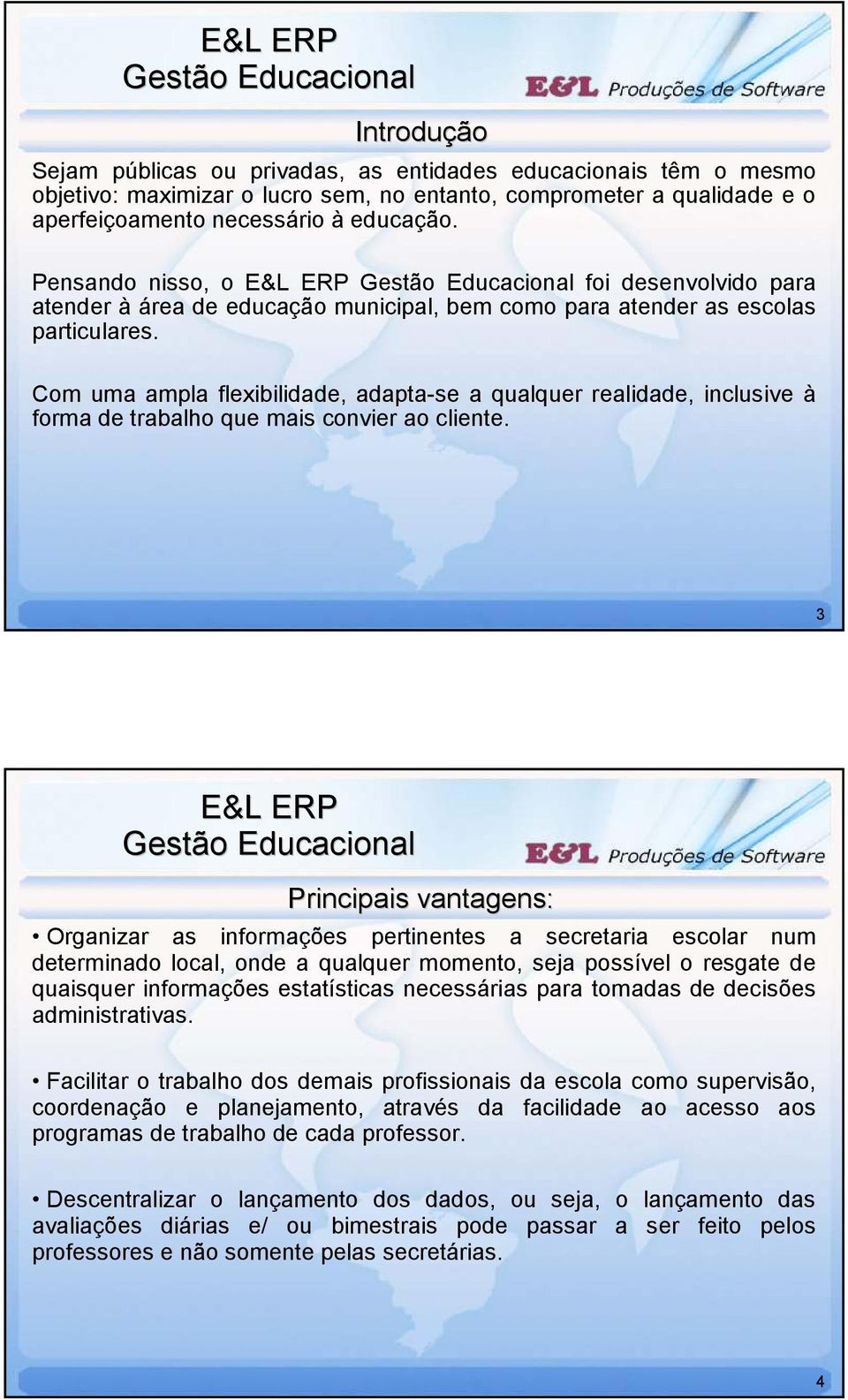 Com uma ampla flexibilidade, adapta-se a qualquer realidade, inclusive à forma de trabalho que mais convier ao cliente.