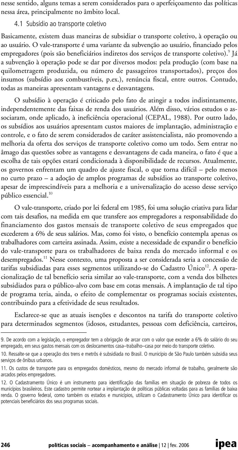 O vale-transporte é uma variante da subvenção ao usuário, financiado pelos empregadores (pois são beneficiários indiretos dos serviços de transporte coletivo).