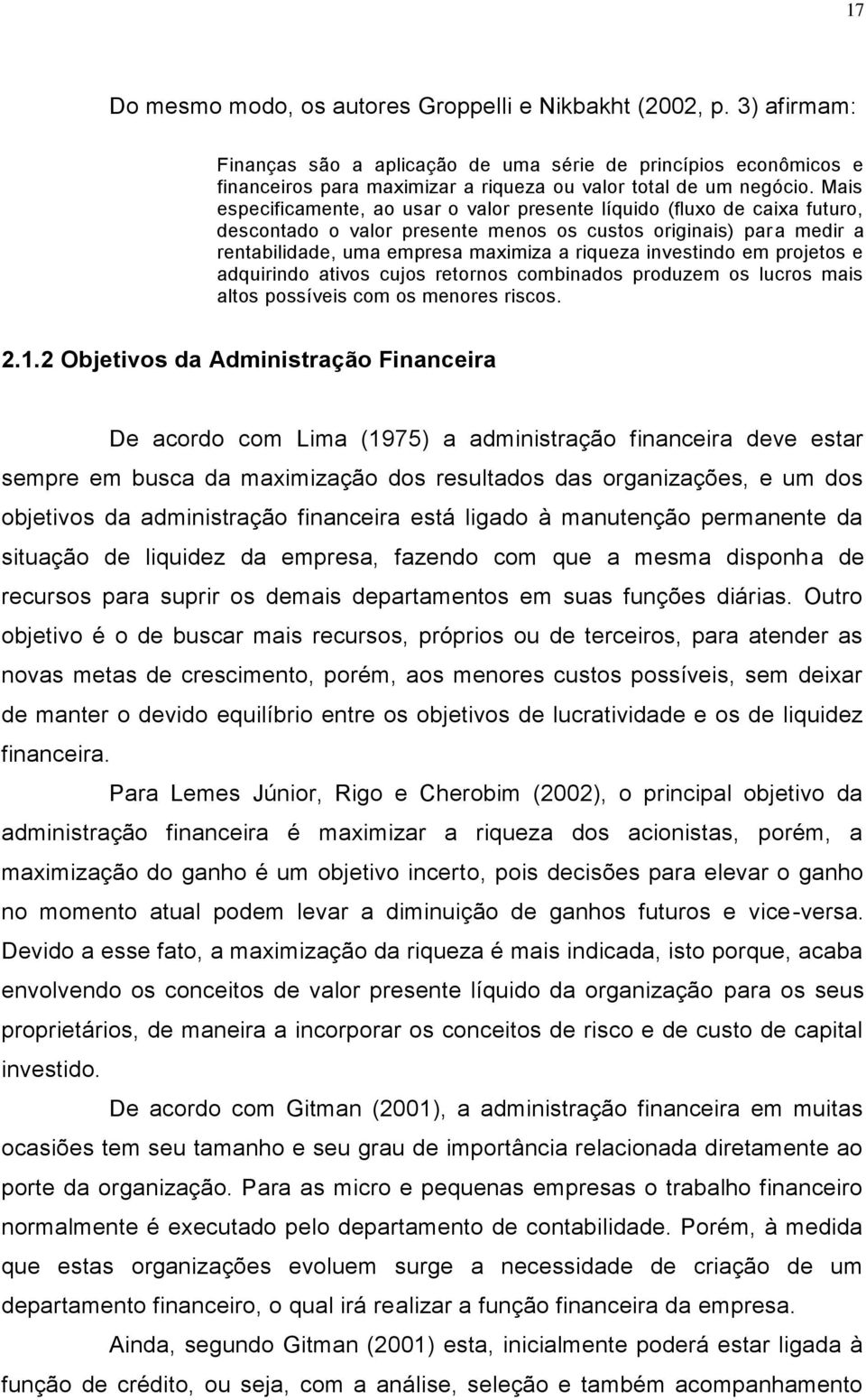 Mais especificamente, ao usar o valor presente líquido (fluxo de caixa futuro, descontado o valor presente menos os custos originais) para medir a rentabilidade, uma empresa maximiza a riqueza