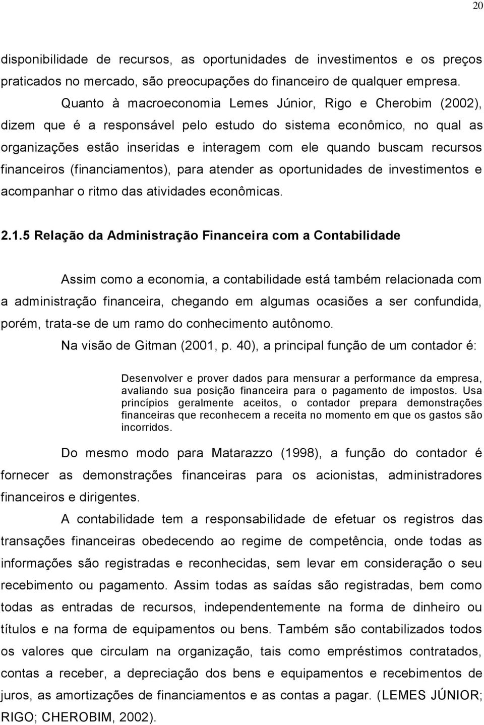 recursos financeiros (financiamentos), para atender as oportunidades de investimentos e acompanhar o ritmo das atividades econômicas. 2.1.