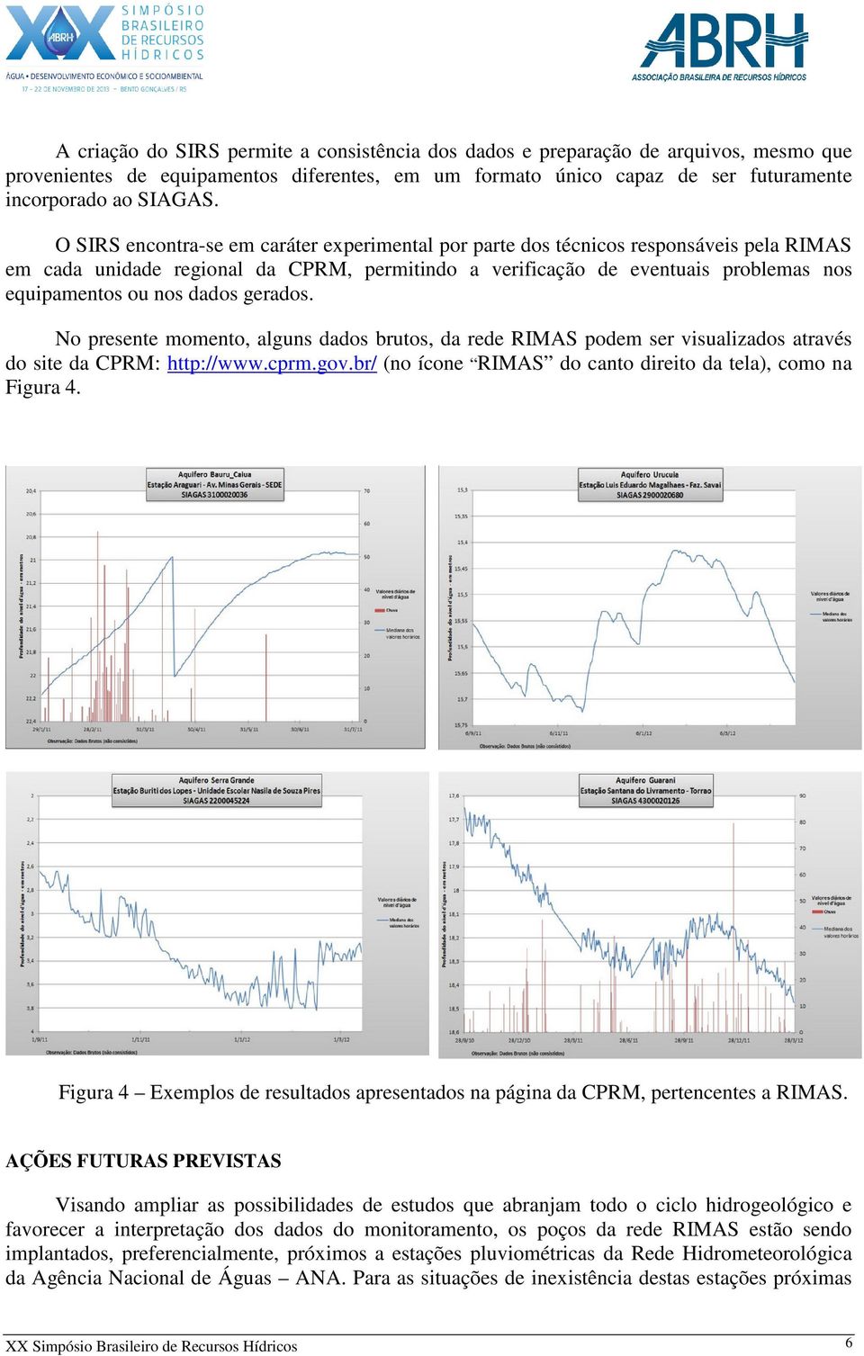 dados gerados. No presente momento, alguns dados brutos, da rede RIMAS podem ser visualizados através do site da CPRM: http://www.cprm.gov.