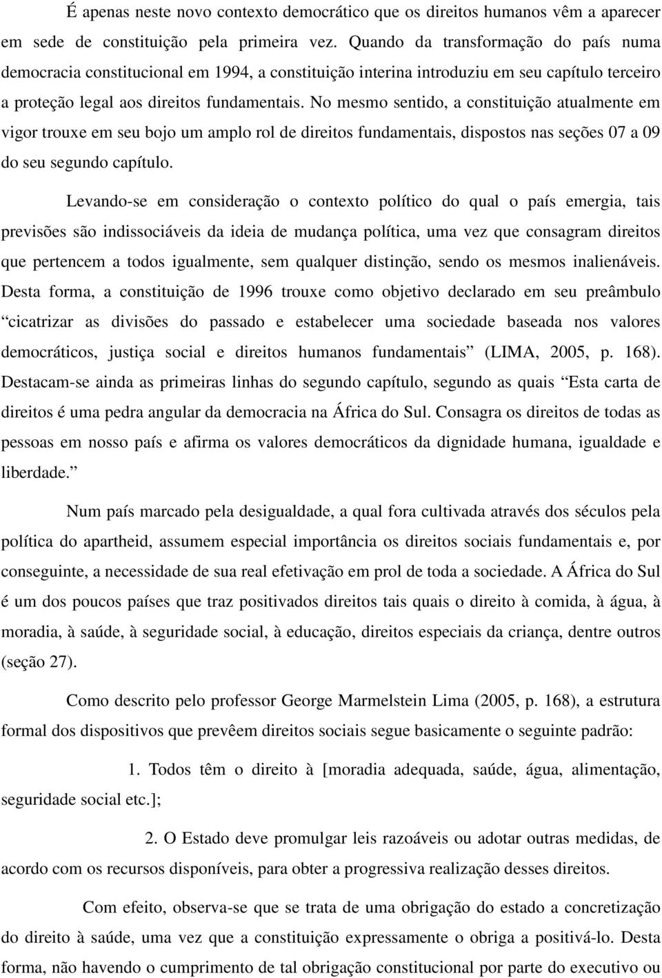 No mesmo sentido, a constituição atualmente em vigor trouxe em seu bojo um amplo rol de direitos fundamentais, dispostos nas seções 07 a 09 do seu segundo capítulo.