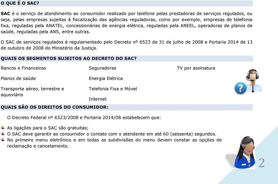 exemplo, empresas de telefonia fixa, reguladas pela ANATEL, concessionárias de energia elétrica, reguladas pela ANEEL, operadoras de planos de saúde, reguladas pela ANS, entre outras.