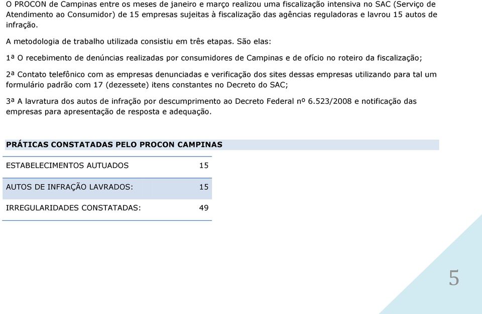 São elas: 1ª O recebimento de denúncias realizadas por consumidores de Campinas e de ofício no roteiro da fiscalização; 2ª Contato telefônico com as empresas denunciadas e verificação dos sites