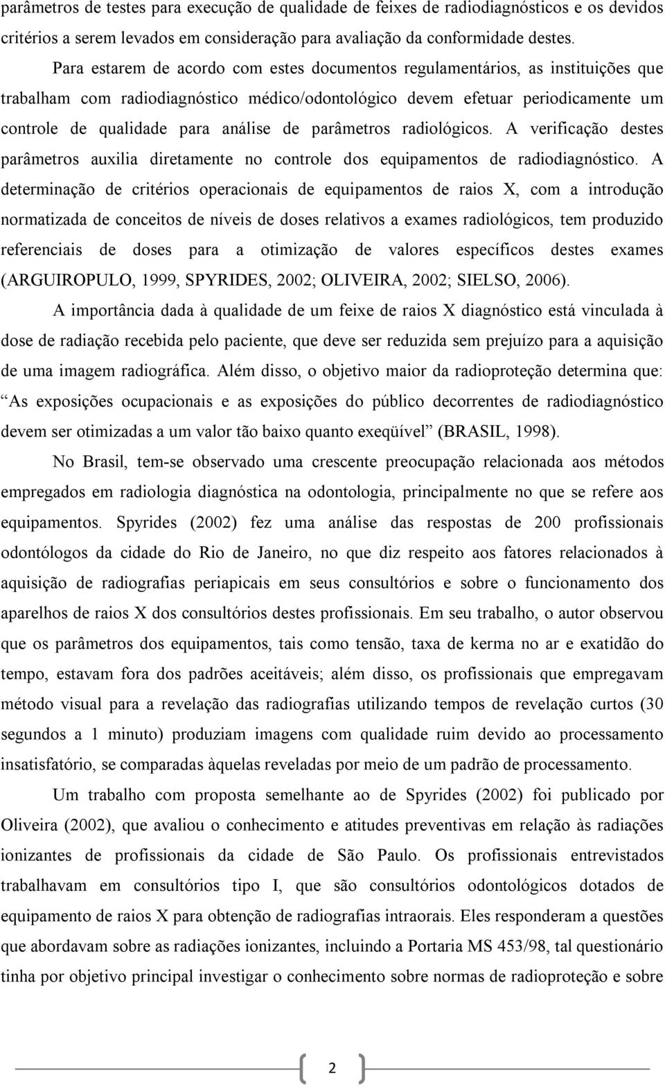 de parâmetros radiológicos. A verificação destes parâmetros auxilia diretamente no controle dos equipamentos de radiodiagnóstico.