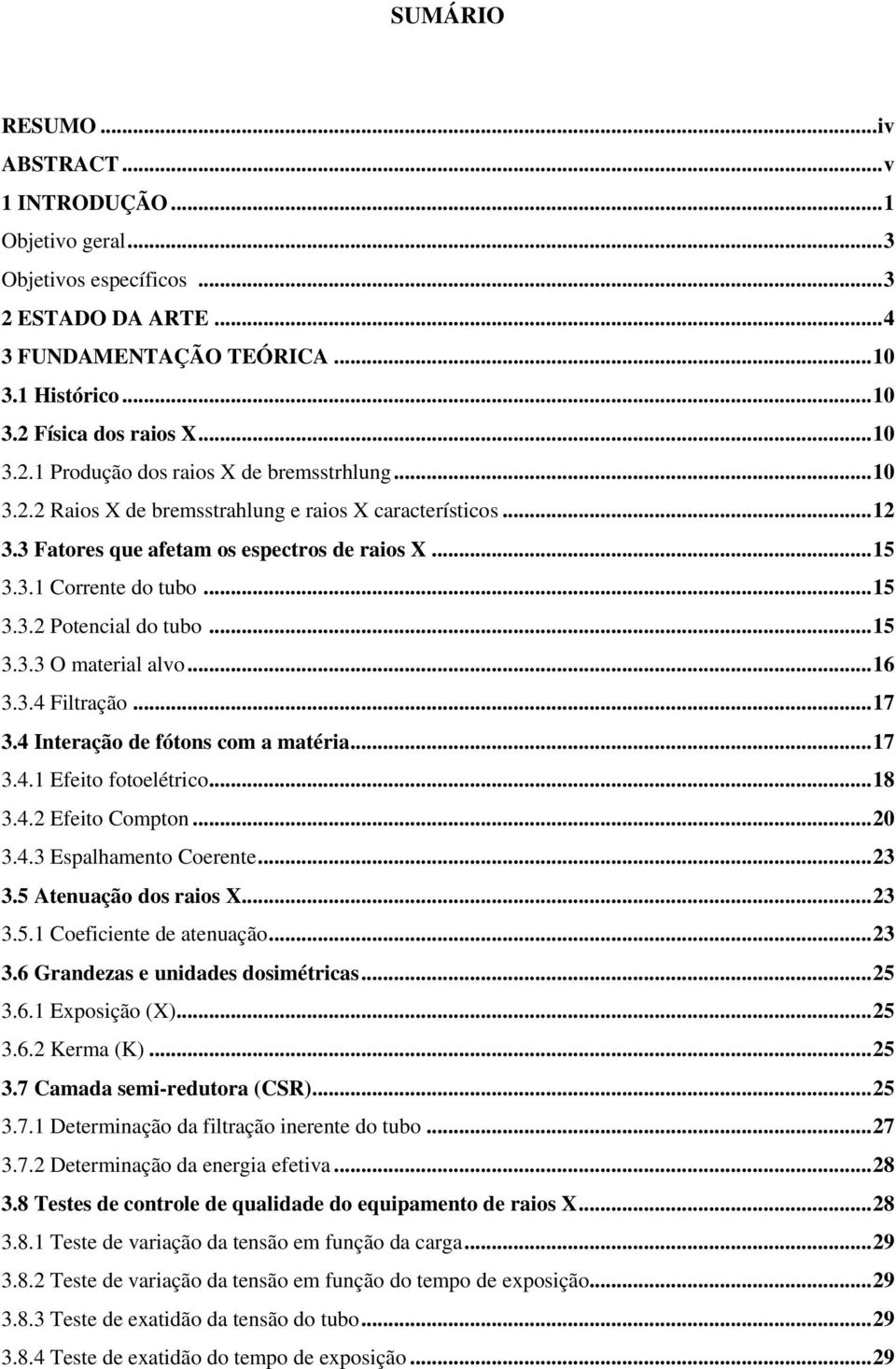 .. 15 3.3.2 Potencial do tubo... 15 3.3.3 O material alvo... 16 3.3.4 Filtração... 17 3.4 Interação de fótons com a matéria... 17 3.4.1 Efeito fotoelétrico... 18 3.4.2 Efeito Compton... 20 3.4.3 Espalhamento Coerente.