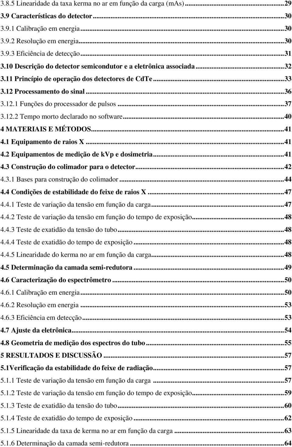 .. 37 3.12.2 Tempo morto declarado no software... 40 4 MATERIAIS E MÉTODOS... 41 4.1 Equipamento de raios X... 41 4.2 Equipamentos de medição de kvp e dosimetria... 41 4.3 Construção do colimador para o detector.