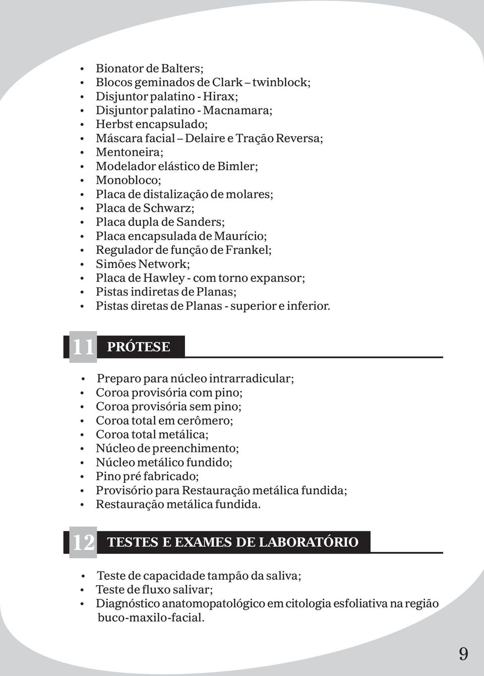 Placa de Hawley - com torno expansor; Pistas indiretas de Planas; Pistas diretas de Planas - superior e inferior.