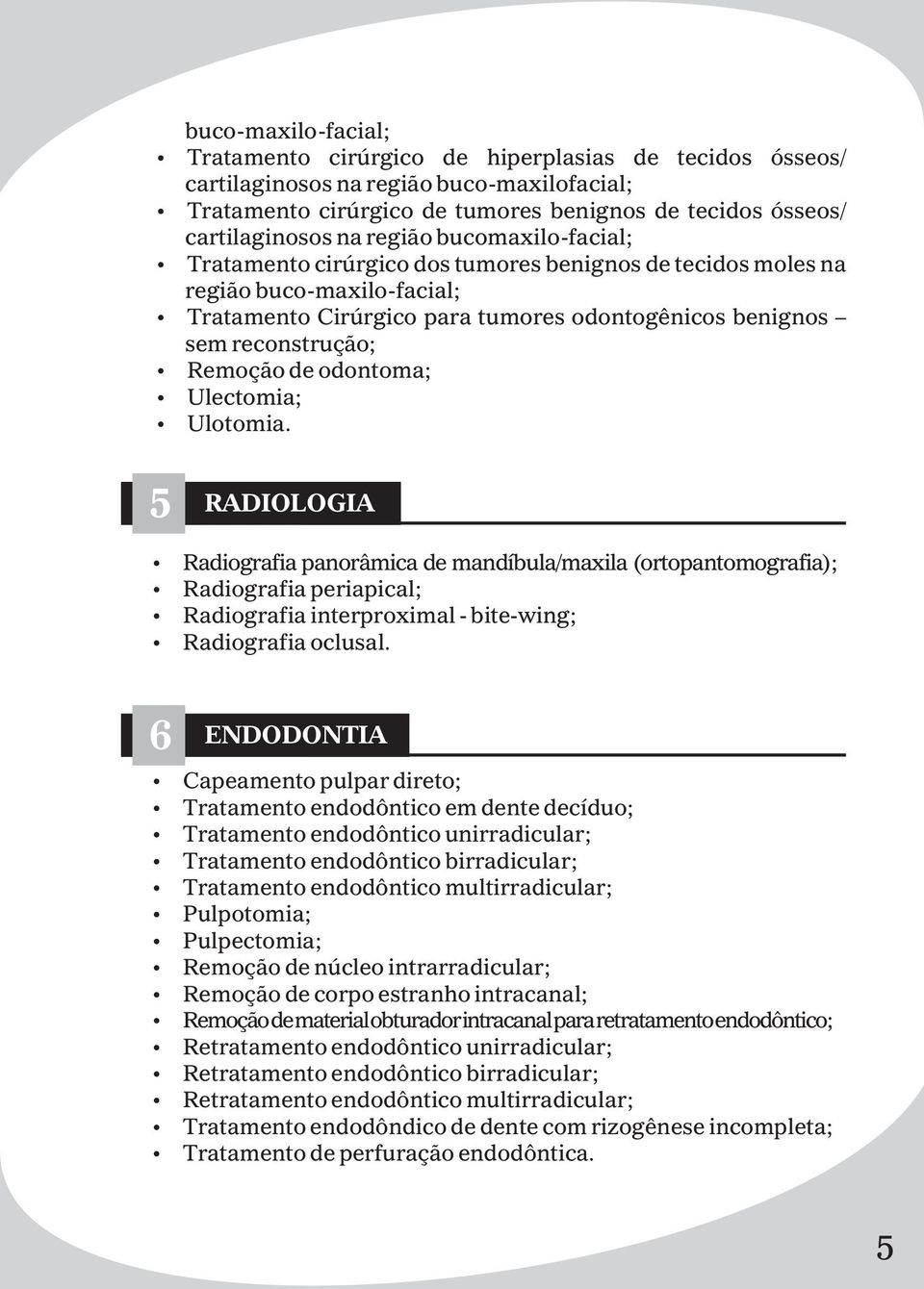 de odontoma; Ulectomia; Ulotomia. 5 RADIOLOGIA Radiografia panorâmica de mandíbula/maxila (ortopantomografia); Radiografia periapical; Radiografia interproximal - bite-wing; Radiografia oclusal.