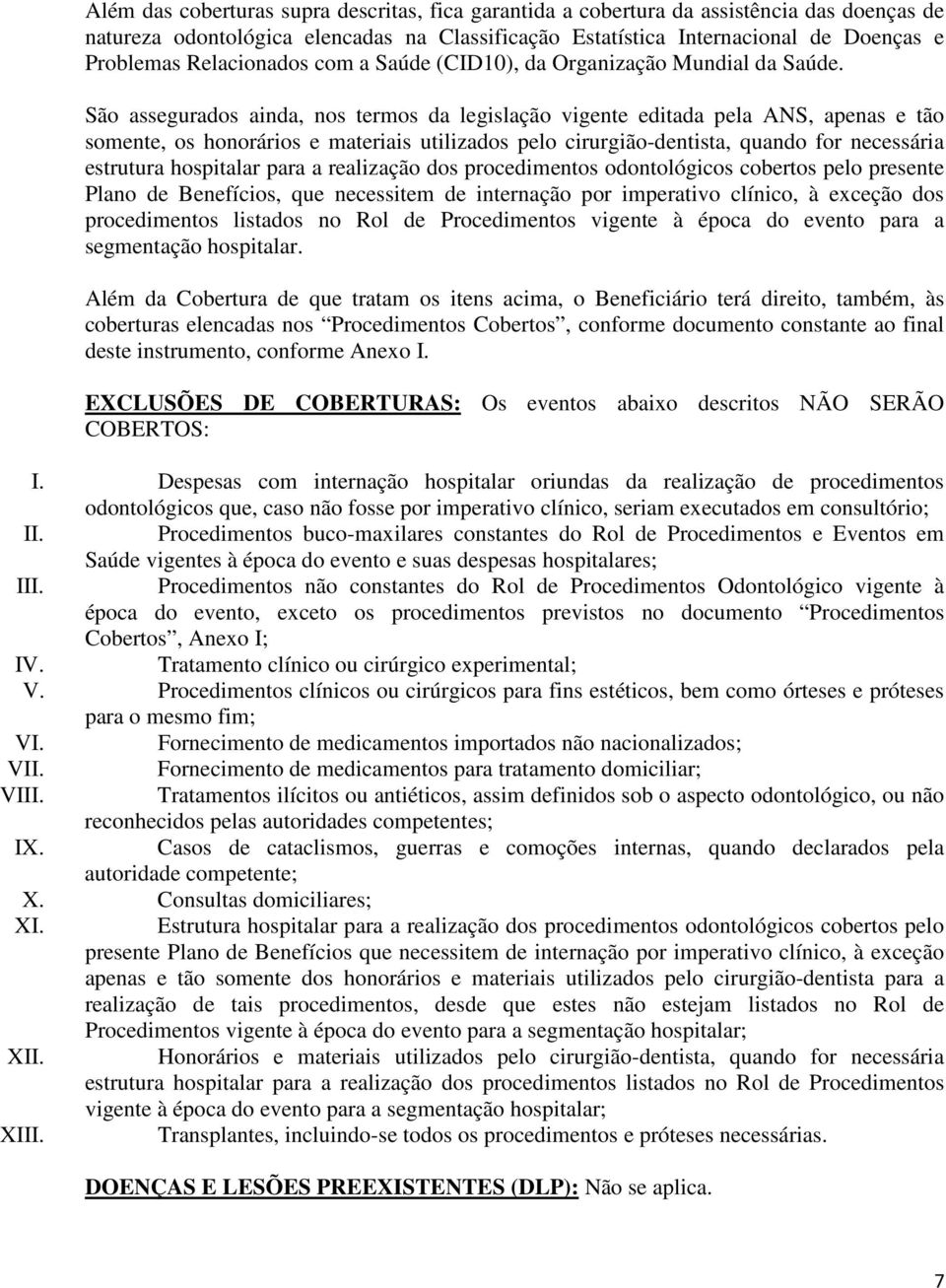 São assegurados ainda, nos termos da legislação vigente editada pela ANS, apenas e tão somente, os honorários e materiais utilizados pelo cirurgião-dentista, quando for necessária estrutura