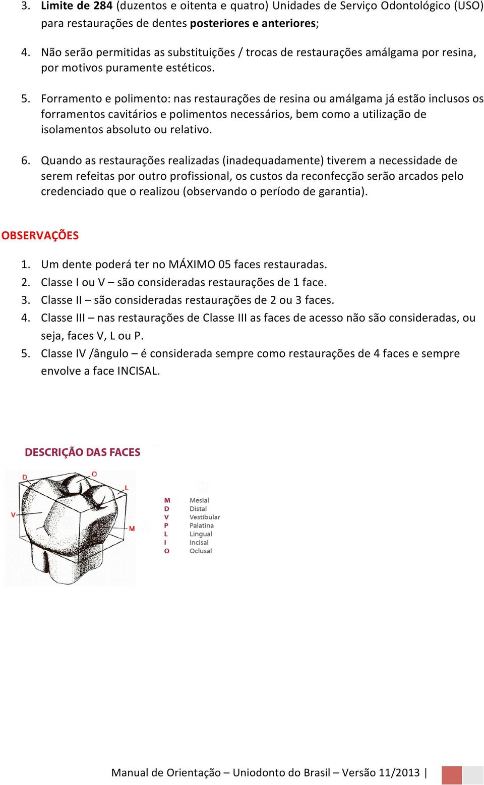 Forramento e polimento: nas restaurações de resina ou amálgama já estão inclusos os forramentos cavitários e polimentos necessários, bem como a utilização de isolamentos absoluto ou relativo. 6.