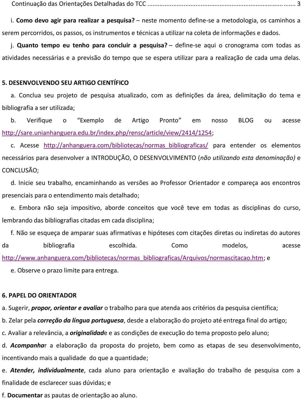 Quanto tempo eu tenho para concluir a pesquisa? define-se aqui o cronograma com todas as atividades necessárias e a previsão do tempo que se espera utilizar para a realização de cada uma delas. 5.