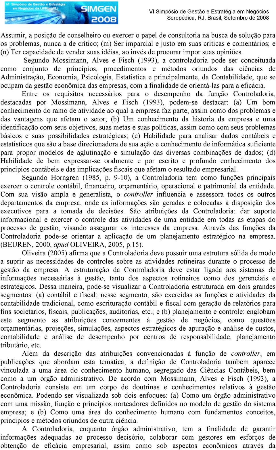 Segundo Mossimann, Alves e Fisch (1993), a controladoria pode ser conceituada como conjunto de princípios, procedimentos e métodos oriundos das ciências de Administração, Economia, Psicologia,