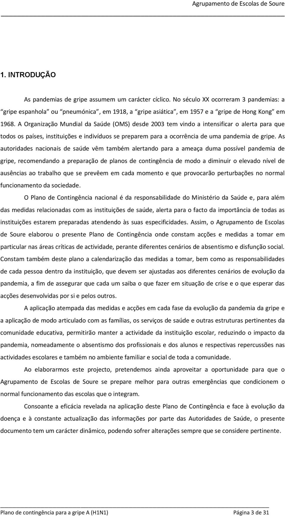 As autoridades nacionais de saúde vêm também alertando para a ameaça duma possível pandemia de gripe, recomendando a preparação de planos de contingência de modo a diminuir o elevado nível de