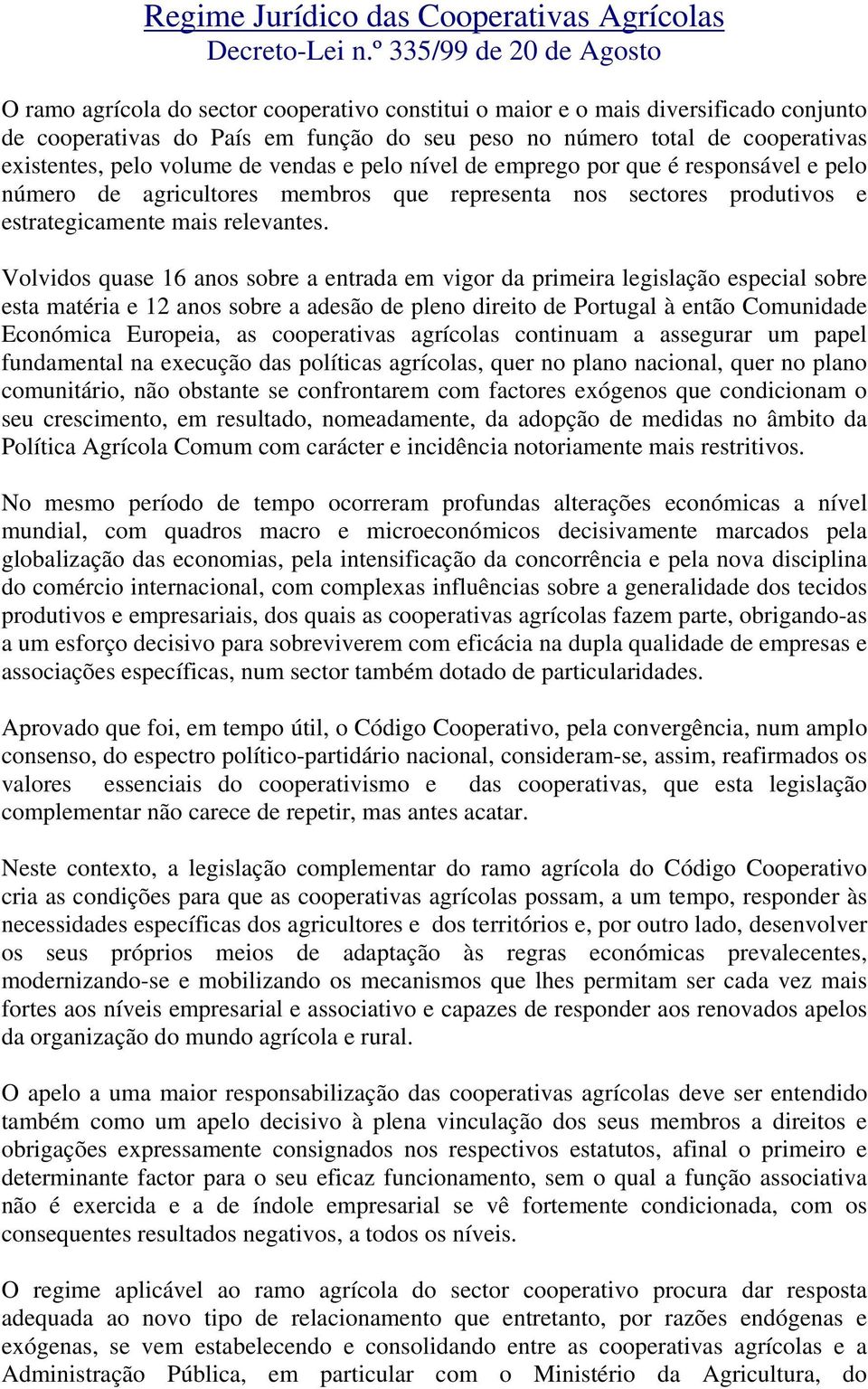 existentes, pelo volume de vendas e pelo nível de emprego por que é responsável e pelo número de agricultores membros que representa nos sectores produtivos e estrategicamente mais relevantes.