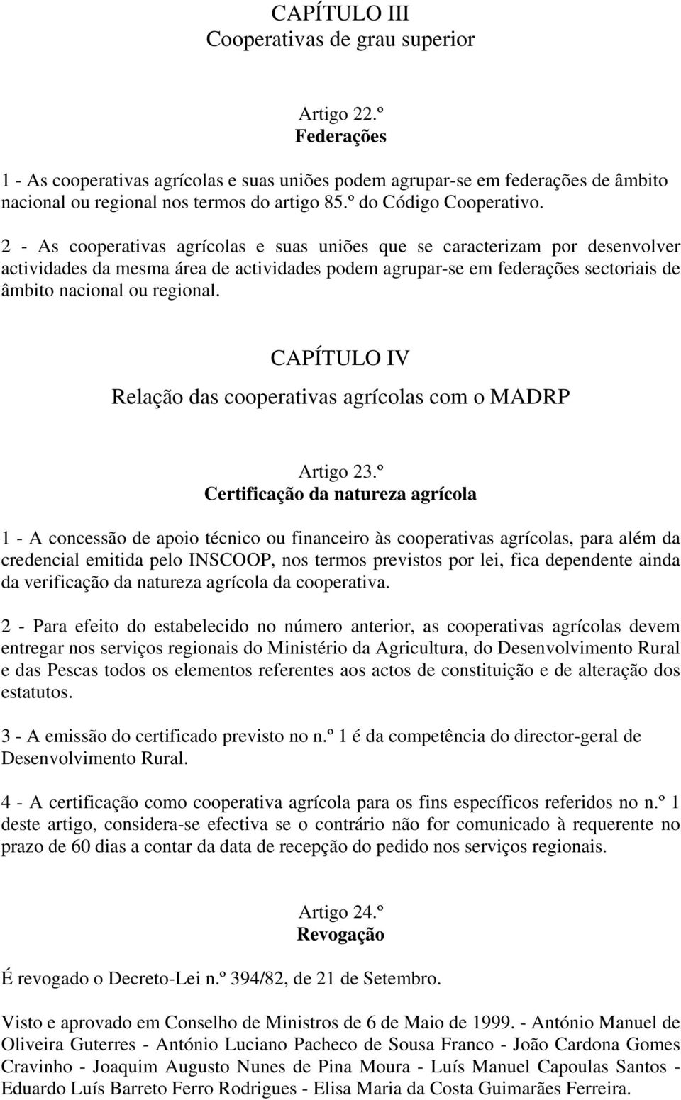 2 - As cooperativas agrícolas e suas uniões que se caracterizam por desenvolver actividades da mesma área de actividades podem agrupar-se em federações sectoriais de âmbito nacional ou regional.