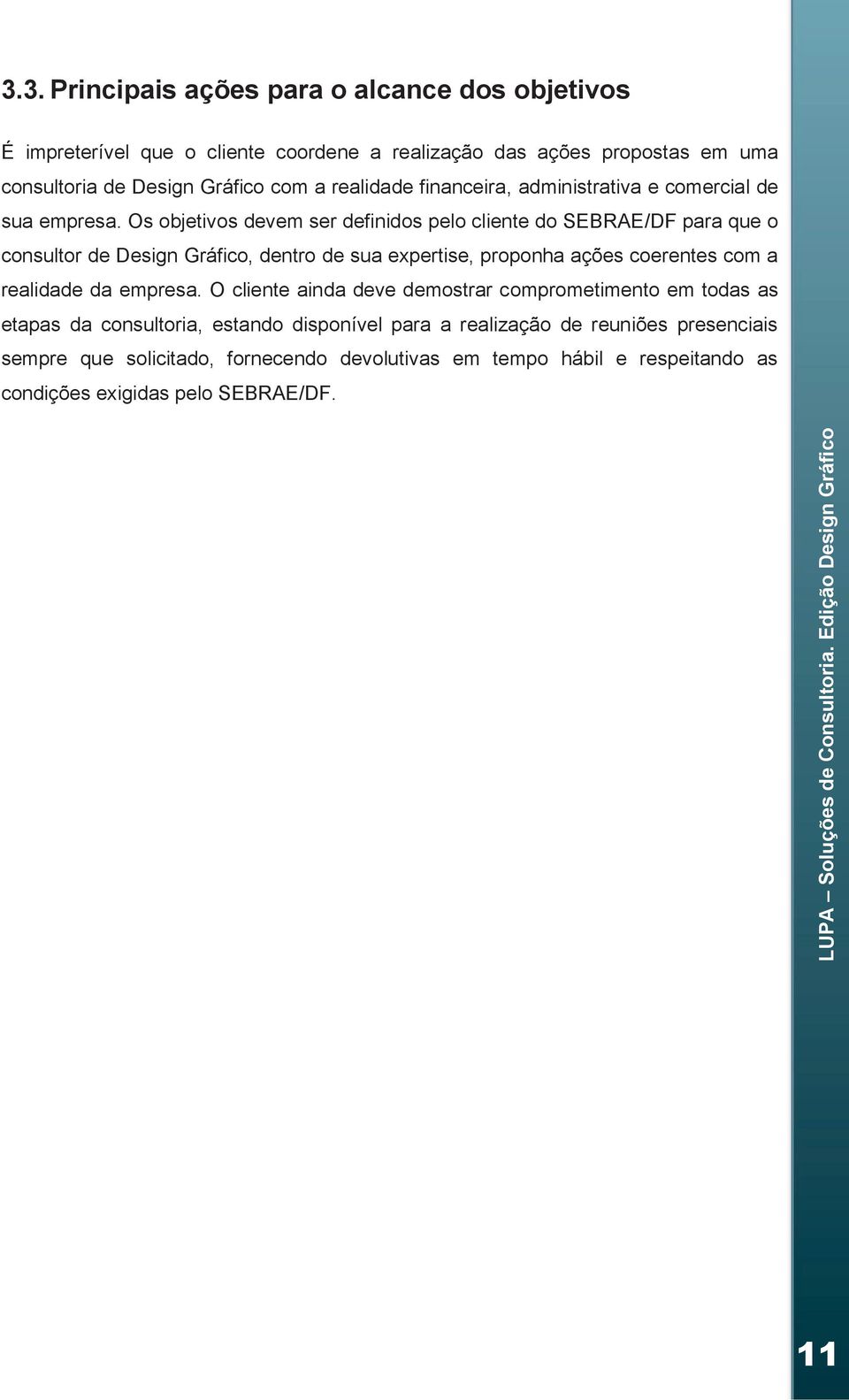 Os objetivos devem ser definidos pelo cliente do SEBRAE/DF para que o consultor de Design Gráfico, dentro de sua expertise, proponha ações coerentes com a realidade