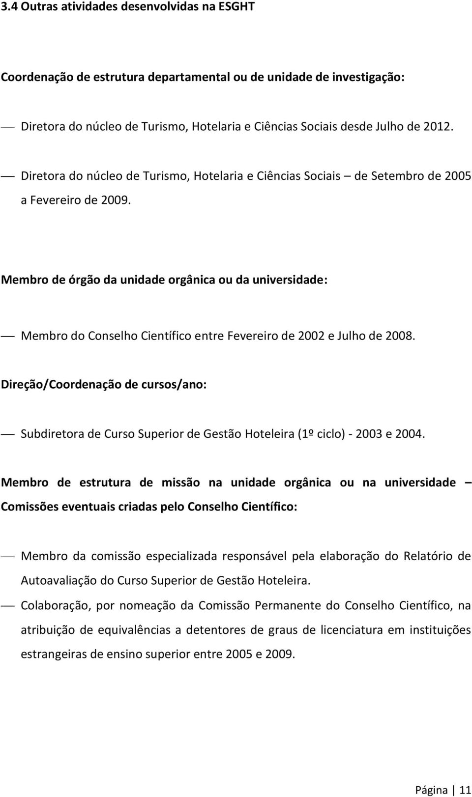 Membro de órgão da unidade orgânica ou da universidade: Membro do Conselho Científico entre Fevereiro de 2002 e Julho de 2008.