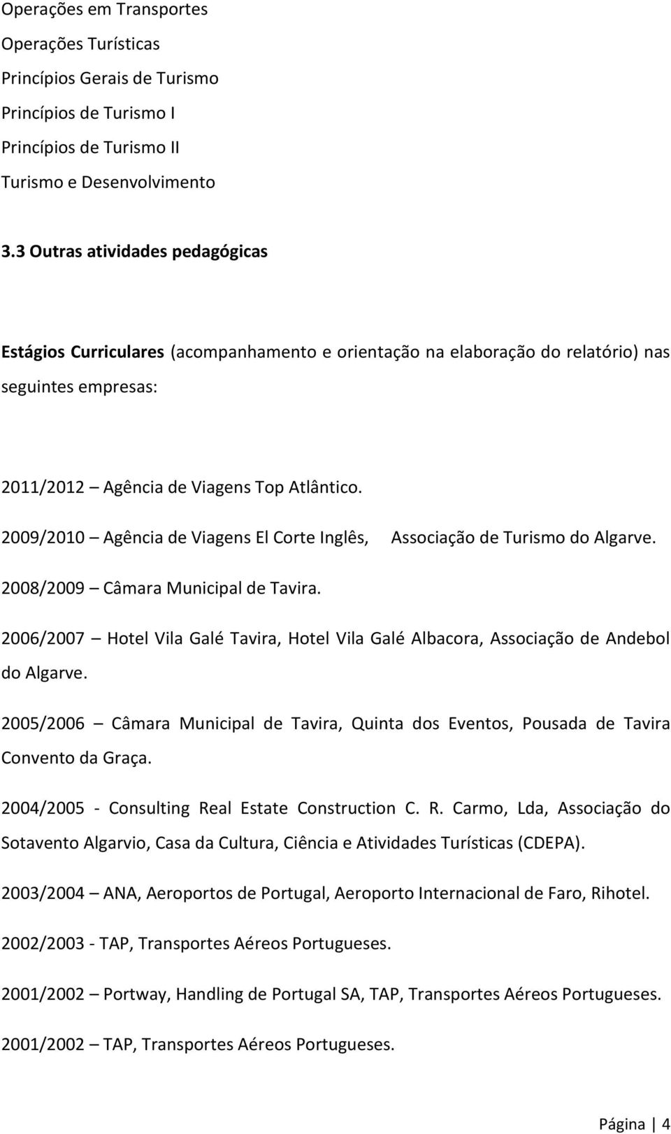 2009/2010 Agência de Viagens El Corte Inglês, Associação de Turismo do Algarve. 2008/2009 Câmara Municipal de Tavira.
