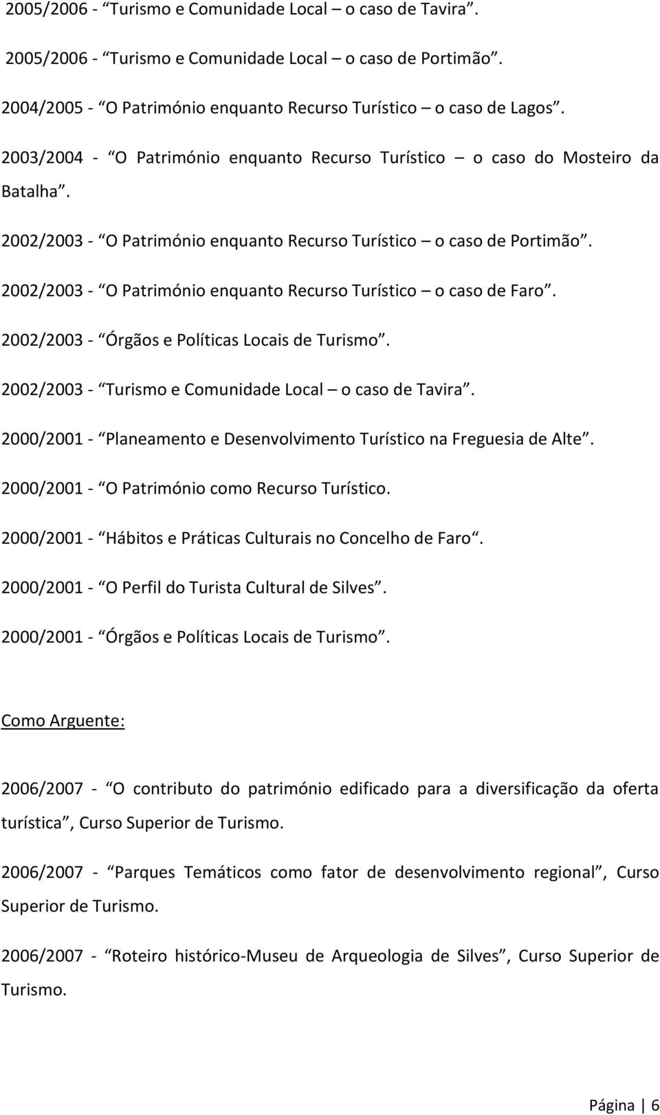 2002/2003 - O Património enquanto Recurso Turístico o caso de Faro. 2002/2003 - Órgãos e Políticas Locais de Turismo. 2002/2003 - Turismo e Comunidade Local o caso de Tavira.