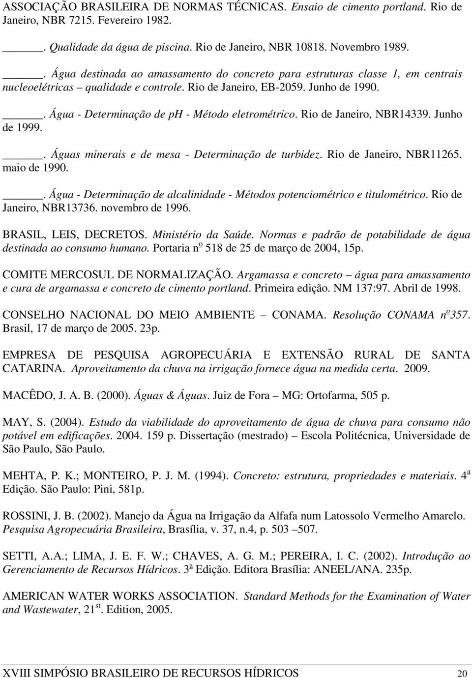 . Água - Determinação de ph - Método eletrométrico. Rio de Janeiro, NBR14339. Junho de 1999.. Águas minerais e de mesa - Determinação de turbidez. Rio de Janeiro, NBR11265. maio de 1990.