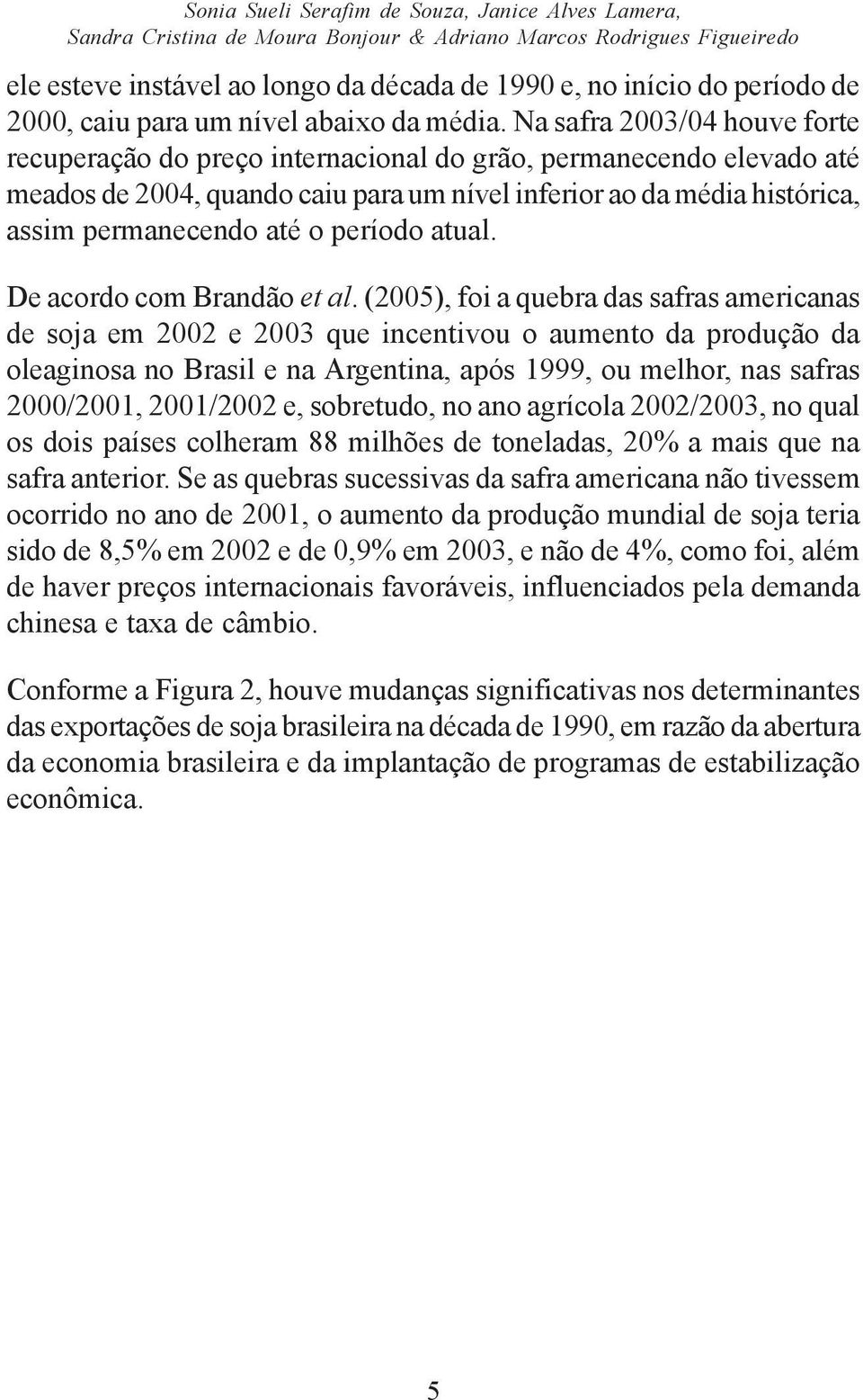 Na safra 2003/04 houve fore recuperação do preço inernacional do grão, permanecendo elevado aé meados de 2004, quando caiu para um nível inferior ao da média hisórica, assim permanecendo aé o período