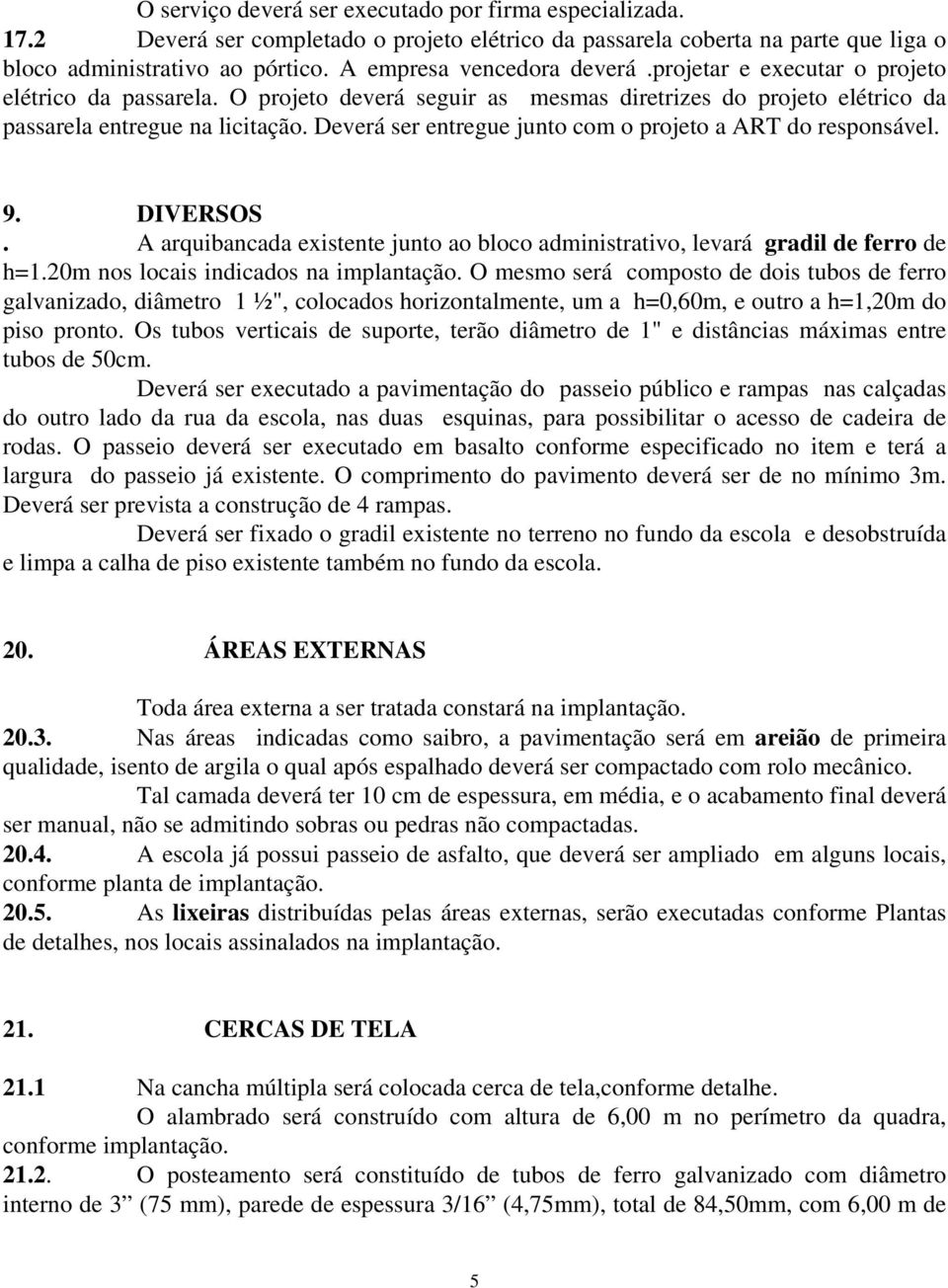 Deverá ser entregue junto com o projeto a ART do responsável. 9. DIVERSOS. A arquibancada existente junto ao bloco administrativo, levará gradil de ferro de h=1.