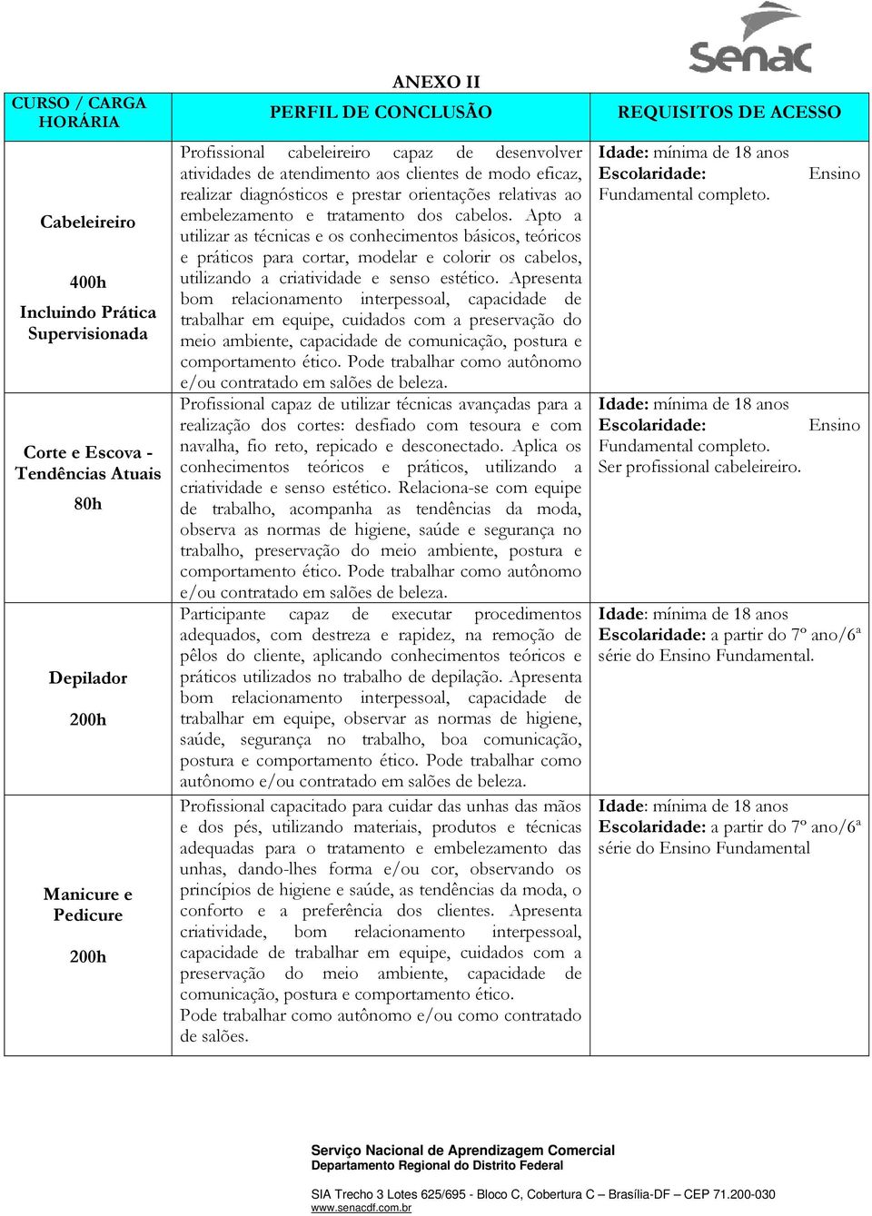 Apto a utilizar as técnicas e os conhecimentos básicos, teóricos e práticos para cortar, modelar e colorir os cabelos, utilizando a criatividade e senso estético.