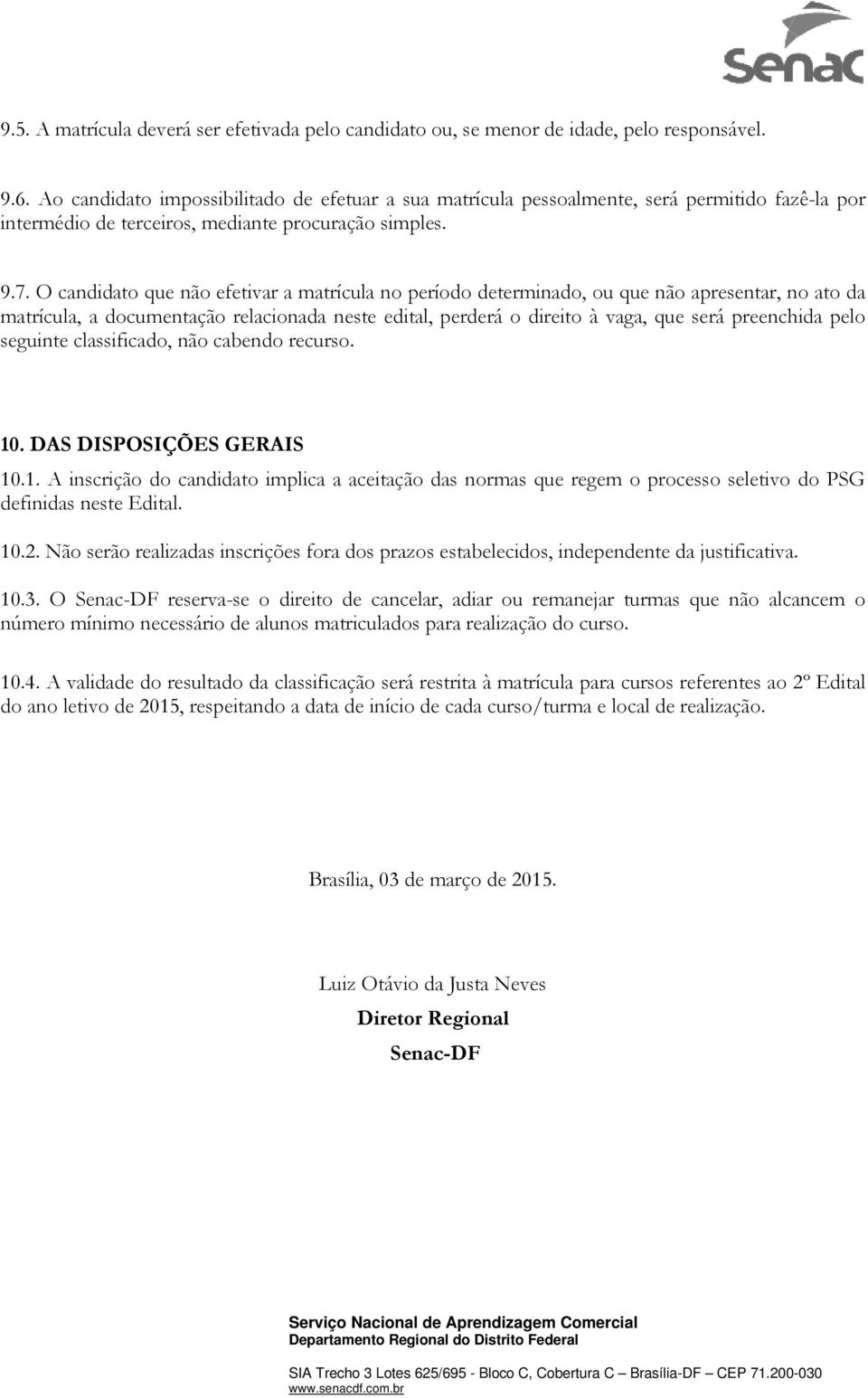 O candidato que não efetivar a matrícula no período determinado, ou que não apresentar, no ato da matrícula, a documentação relacionada neste edital, perderá o direito à vaga, que será preenchida