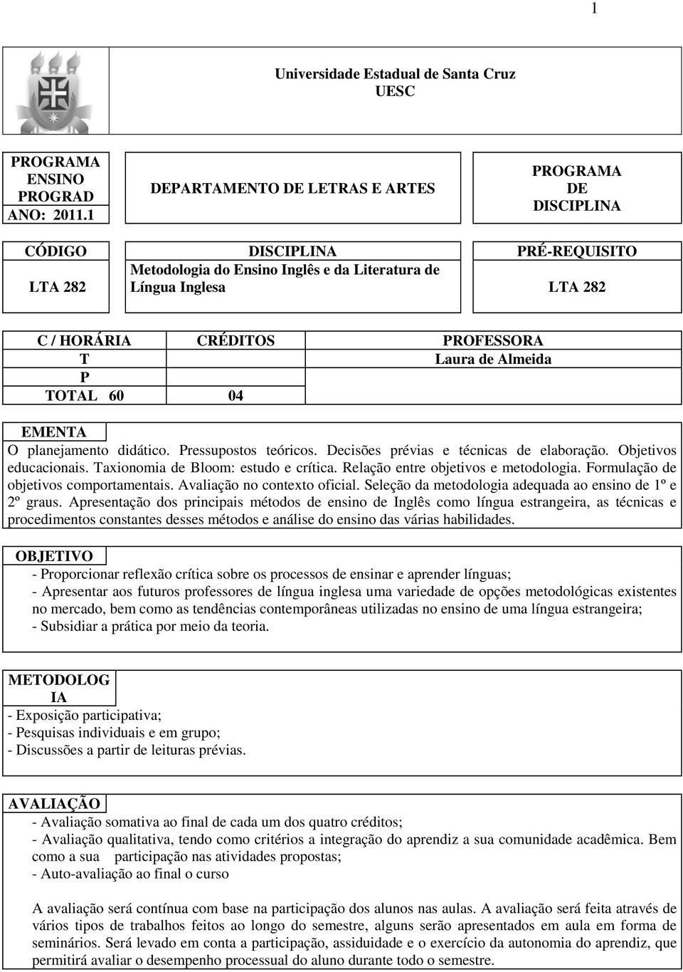 T Laura de Almeida P TOTAL 60 04 EMENTA O planejamento didático. Pressupostos teóricos. Decisões prévias e técnicas de elaboração. Objetivos educacionais. Taxionomia de Bloom: estudo e crítica.