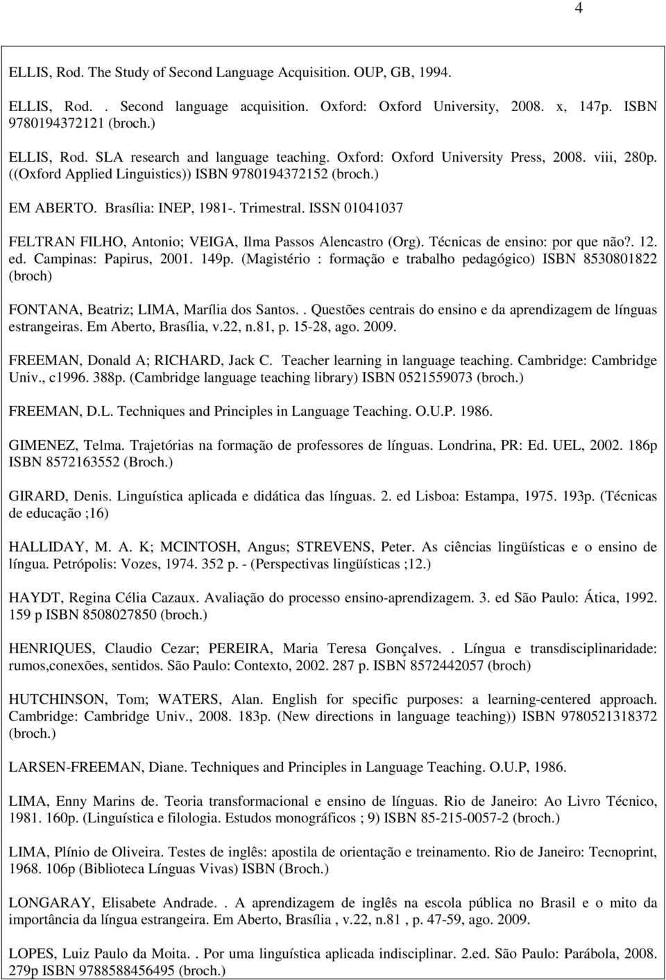 ISSN 01041037 FELTRAN FILHO, Antonio; VEIGA, Ilma Passos Alencastro (Org). Técnicas de ensino: por que não?. 12. ed. Campinas: Papirus, 2001. 149p.