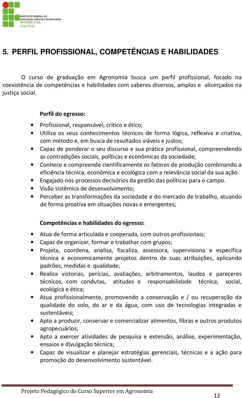 Perfil do egresso: Profissional, responsável, crítico e ético; Utiliza os seus conhecimentos técnicos de forma lógica, reflexiva e criativa, com método e, em busca de resultados viáveis e justos;