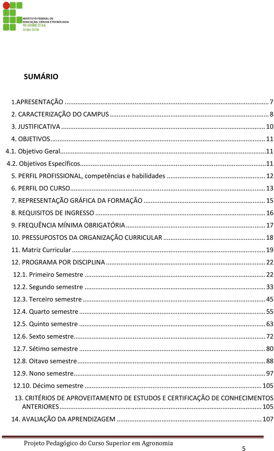 PRESSUPOSTOS DA ORGANIZAÇÃO CURRICULAR... 18 11. Matriz Curricular... 19 12. PROGRAMA POR DISCIPLINA... 22 12.1. Primeiro Semestre... 22 12.2. Segundo semestre... 33 12.3. Terceiro semestre... 45 12.