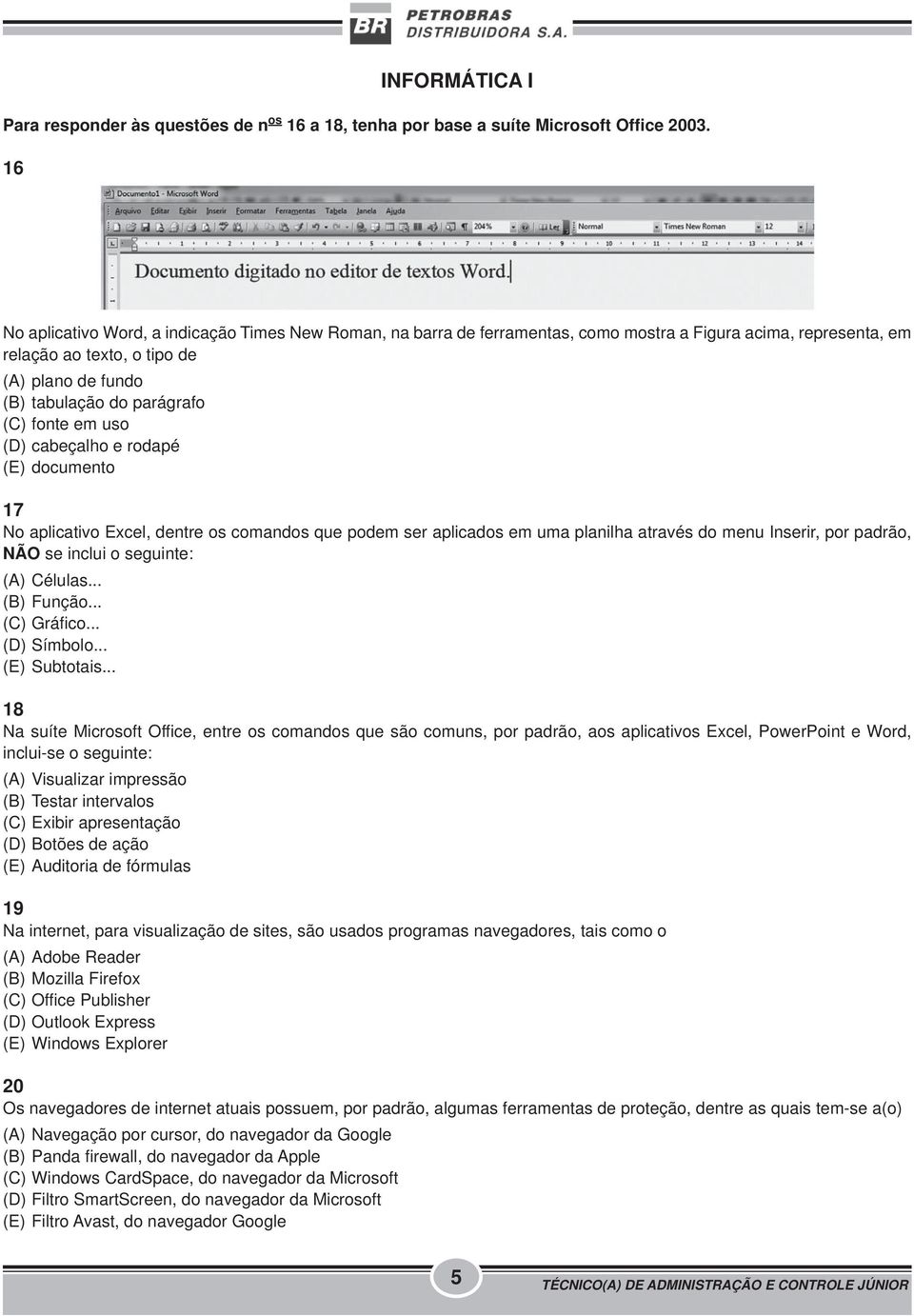 fonte em uso (D) cabeçalho e rodapé (E) documento 17 No aplicativo Excel, dentre os comandos que podem ser aplicados em uma planilha através do menu Inserir, por padrão, NÃO se inclui o seguinte: (A)