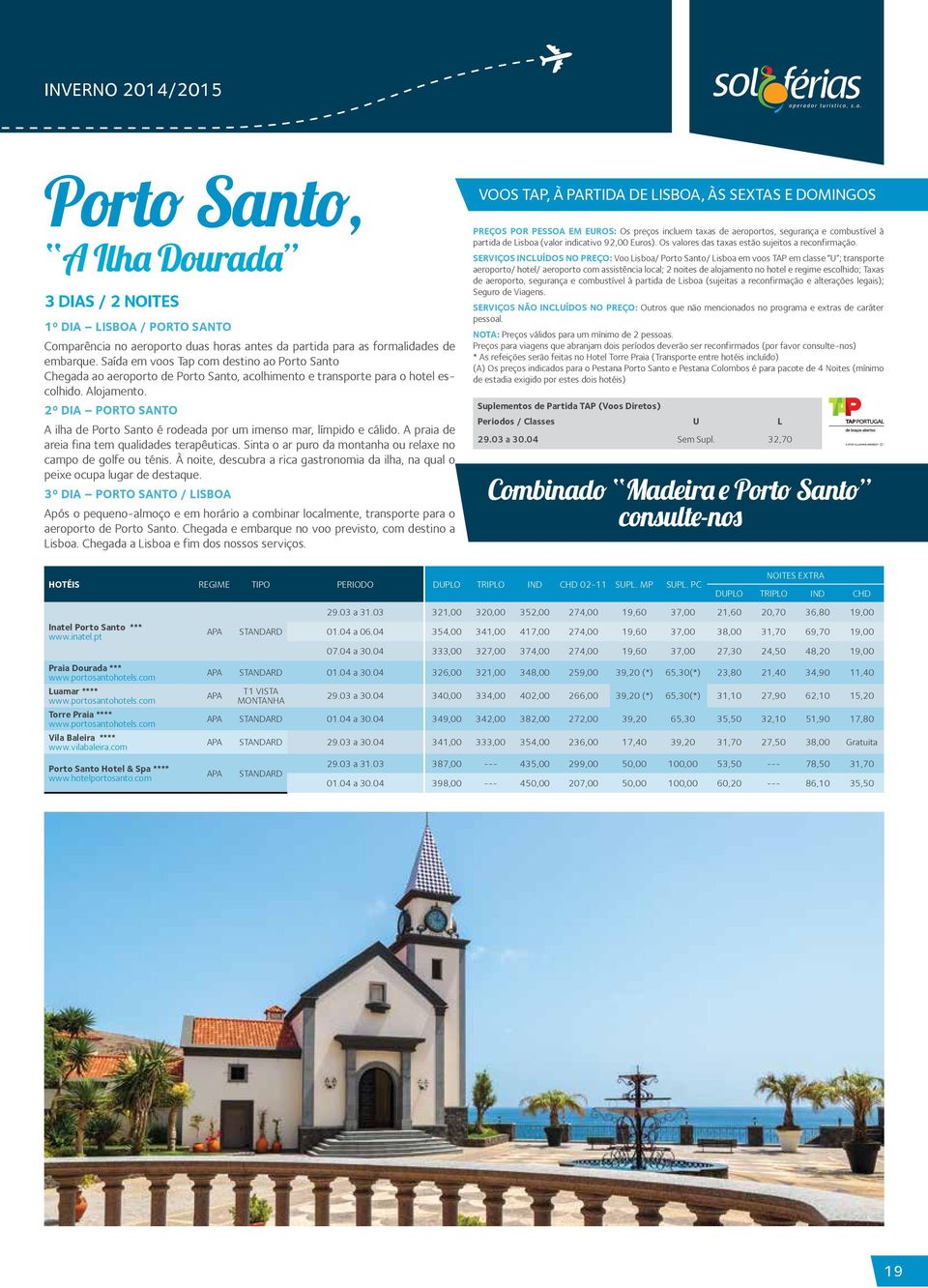 2º Dia Porto Santo A ilha de Porto Santo é rodeada por um imenso mar, límpido e cálido. A praia de areia fina tem qualidades terapêuticas.