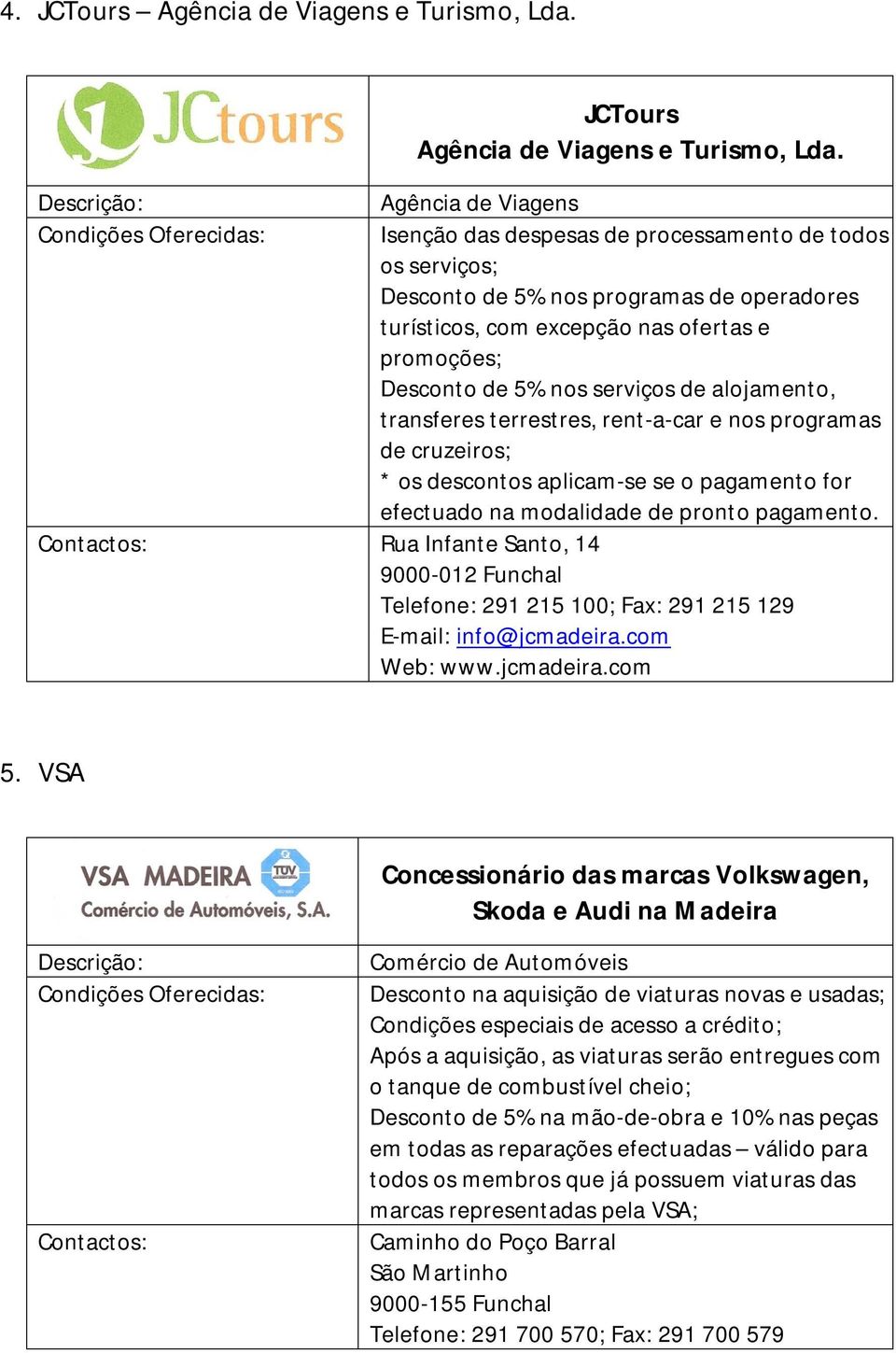 Agência de Viagens Isenção das despesas de processamento de todos os serviços; Desconto de 5% nos programas de operadores turísticos, com excepção nas ofertas e promoções; Desconto de 5% nos serviços