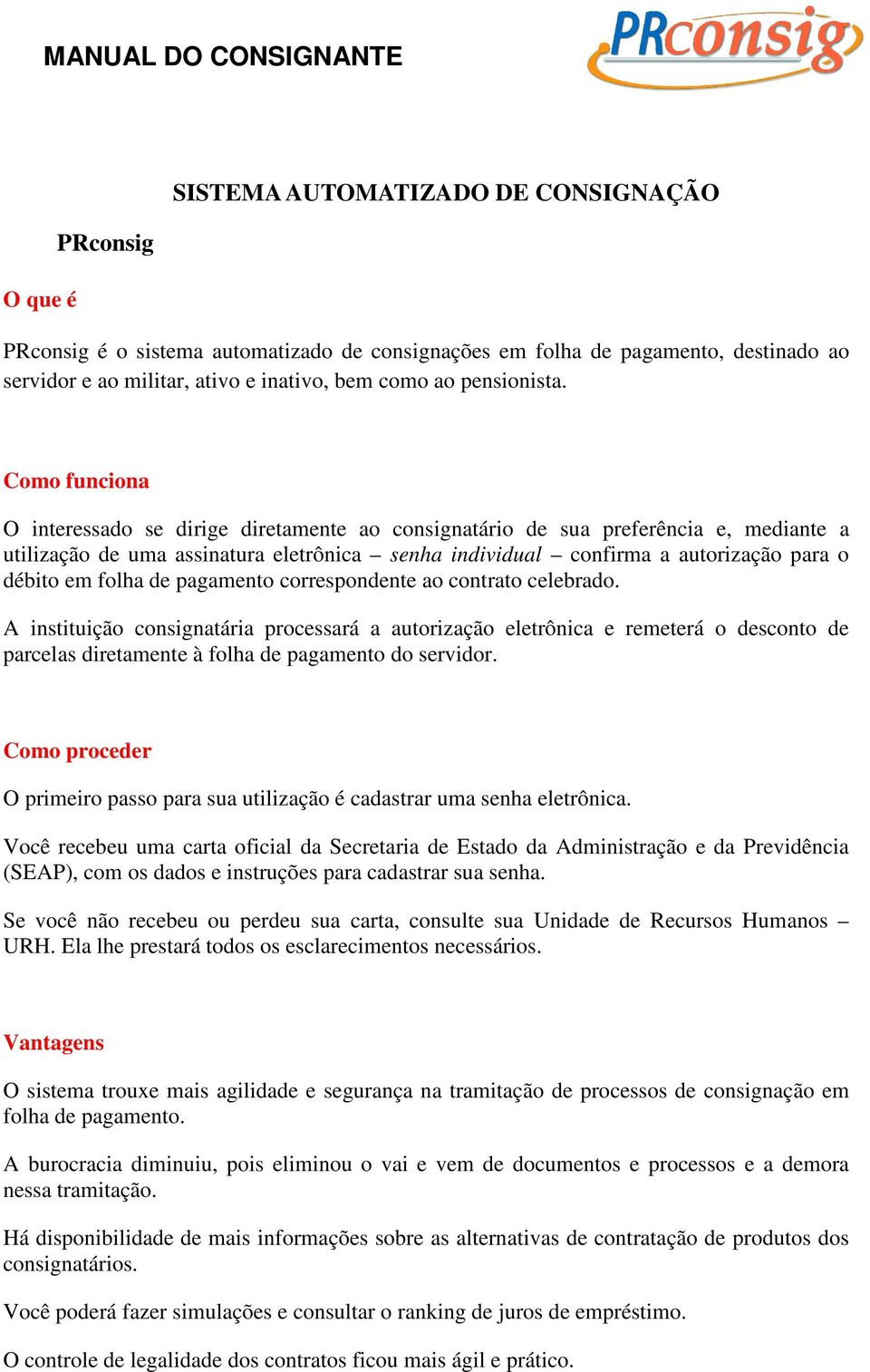 Como funciona O interessado se dirige diretamente ao consignatário de sua preferência e, mediante a utilização de uma assinatura eletrônica senha individual confirma a autorização para o débito em