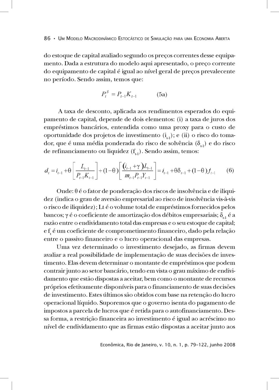 Sendo assim, temos que: (5a) A taxa de desconto, aplicada aos rendimentos esperados do equipamento de capital, depende de dois elementos: (i) a taxa de juros dos empréstimos bancários, entendida como