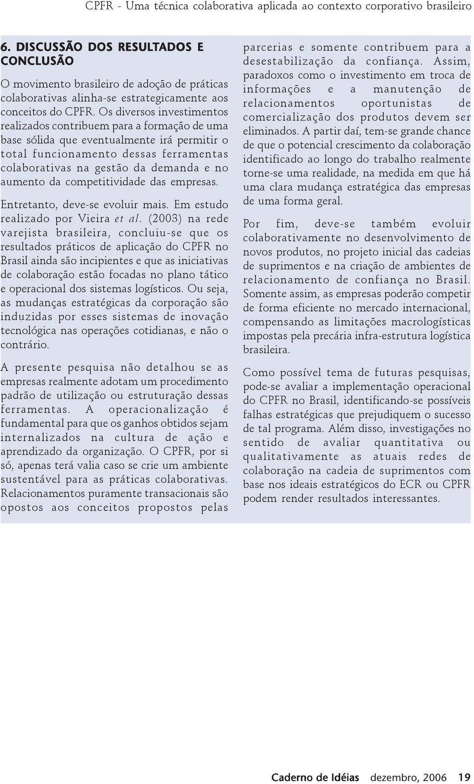 aumento da competitividade das empresas. Entretanto, deve-se evoluir mais. Em estudo realizado por Vieira et al.