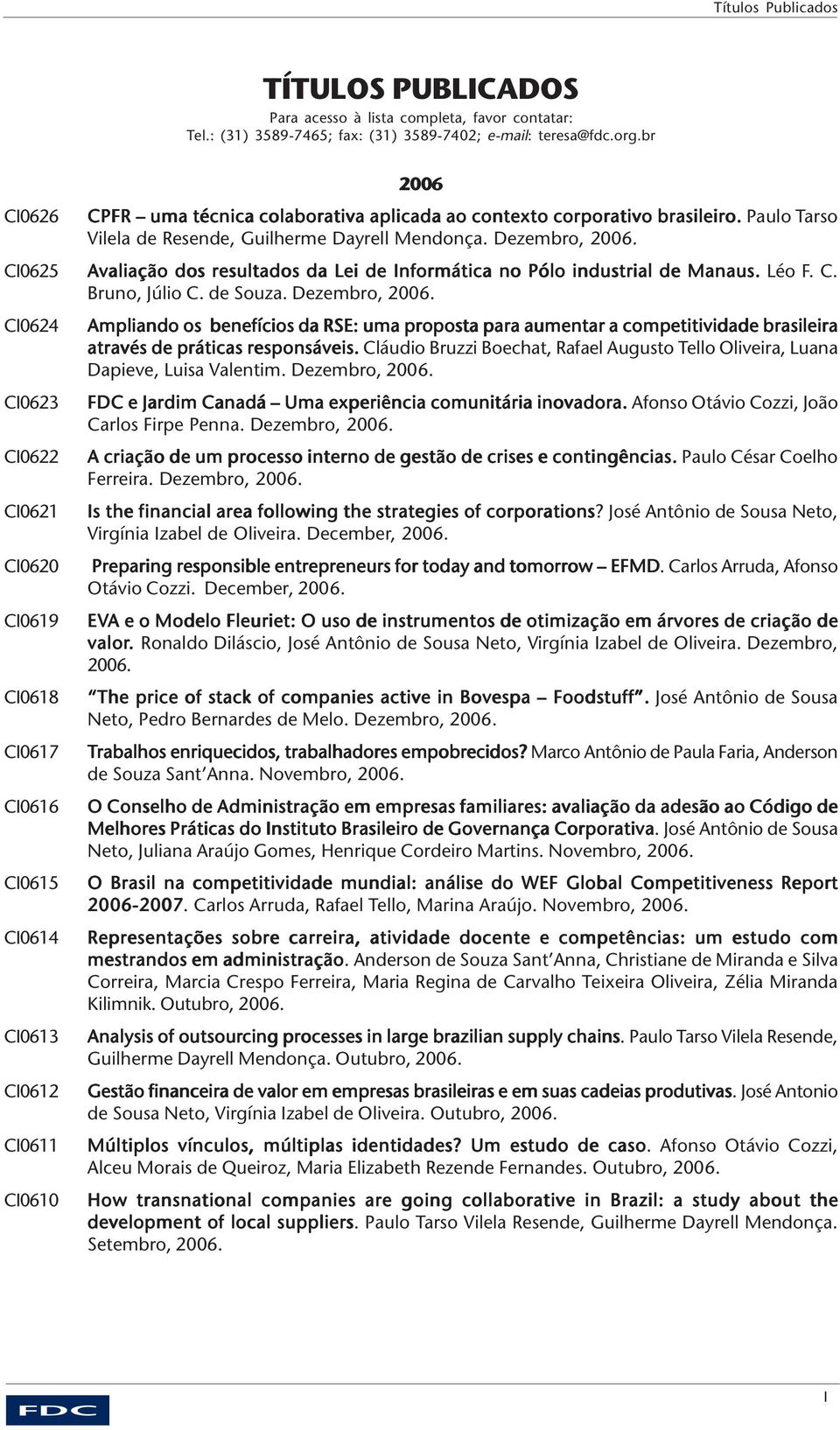 Avaliação dos resultados da Lei de Informática no Pólo industrial de Manaus. Léo F. C. Bruno, Júlio C. de Souza. Dezembro, 2006.